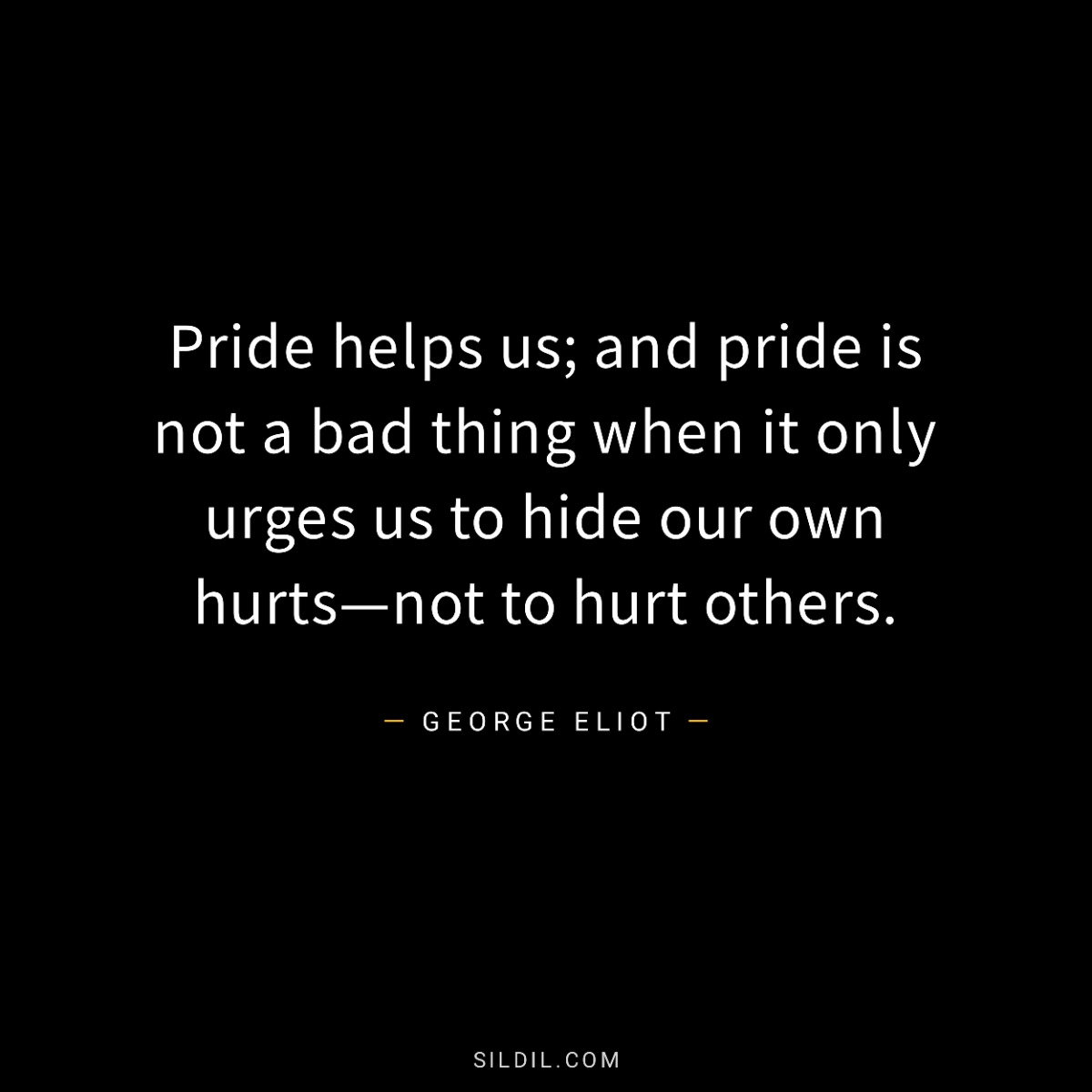Pride helps us; and pride is not a bad thing when it only urges us to hide our own hurts—not to hurt others.