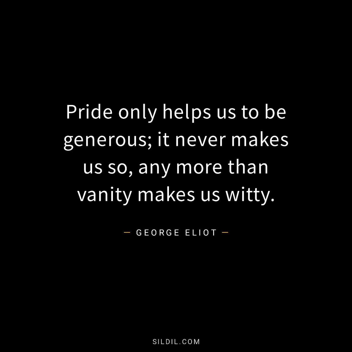 Pride only helps us to be generous; it never makes us so, any more than vanity makes us witty.