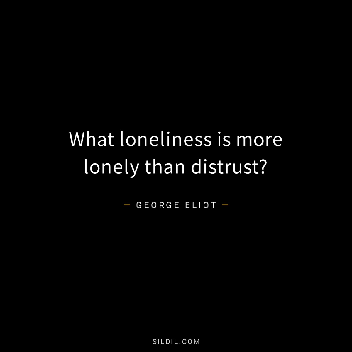 What loneliness is more lonely than distrust?