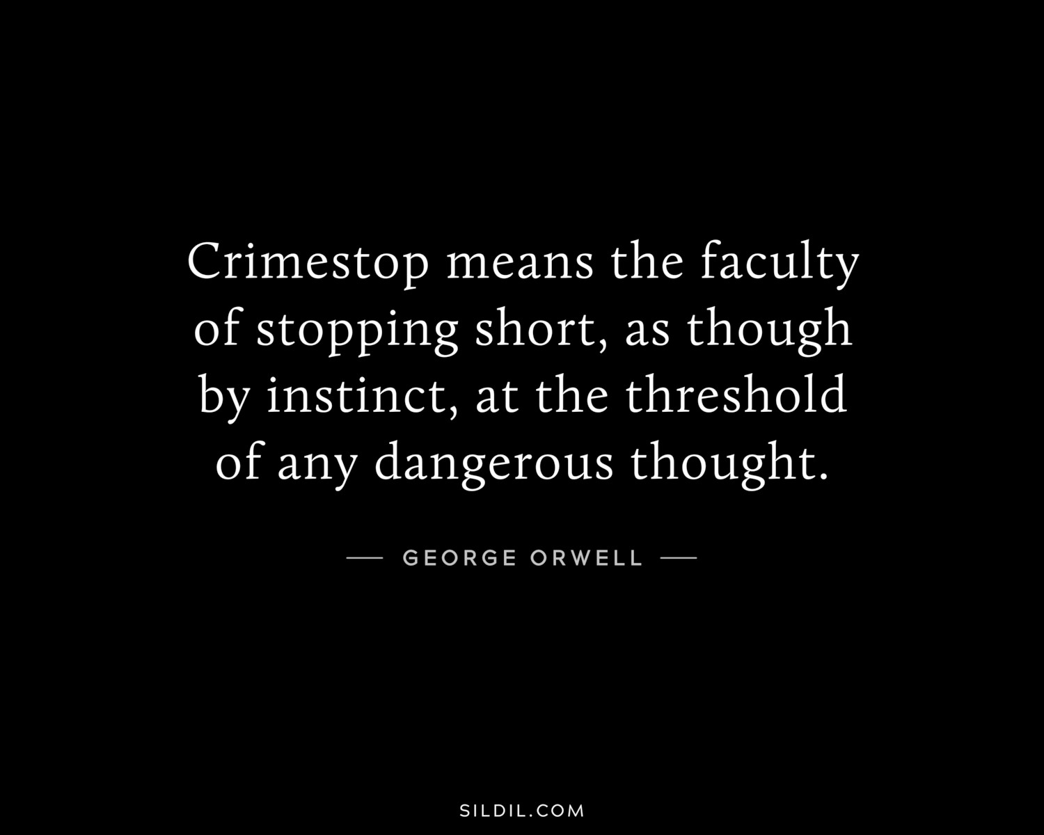 Crimestop means the faculty of stopping short, as though by instinct, at the threshold of any dangerous thought.