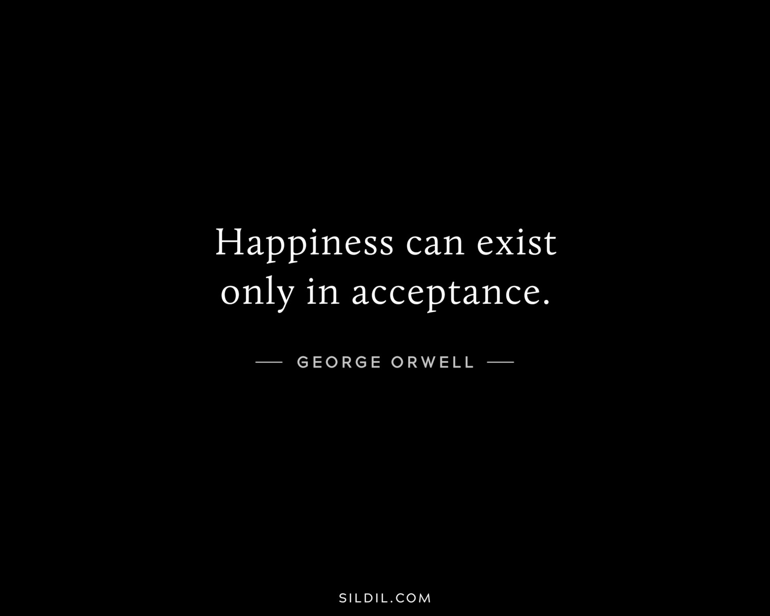 Happiness can exist only in acceptance.