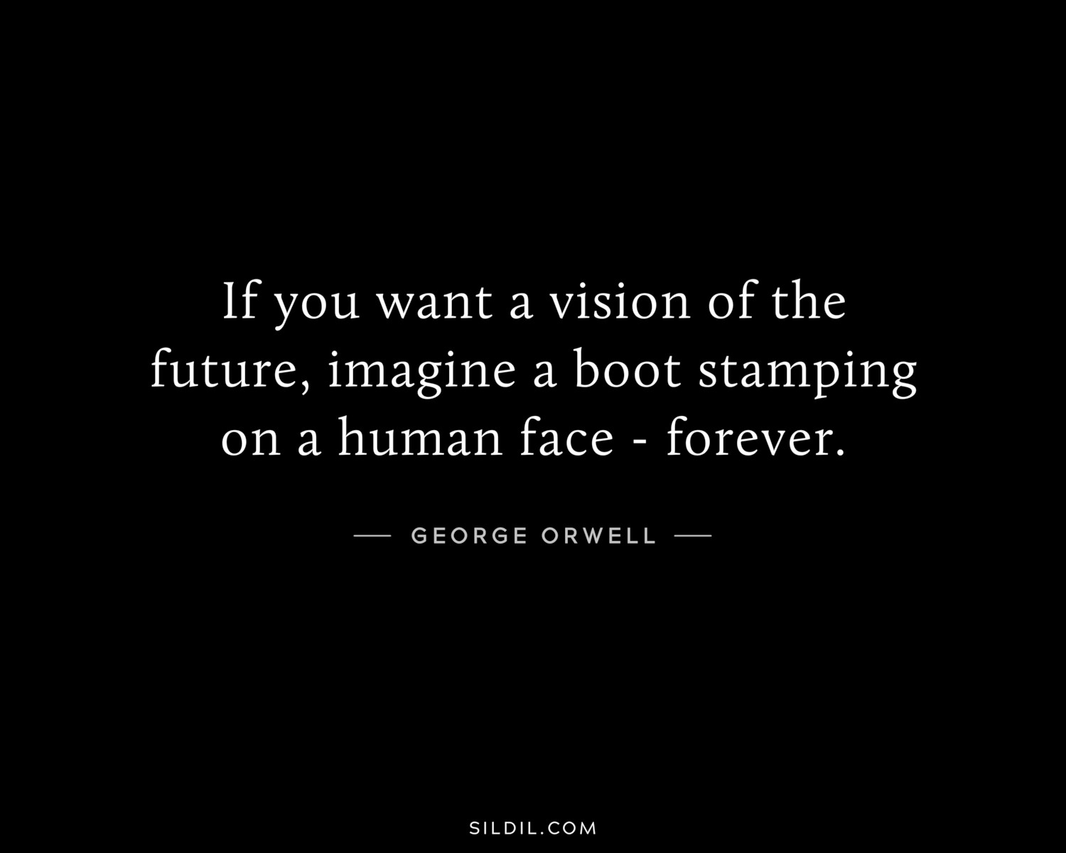 If you want a vision of the future, imagine a boot stamping on a human face - forever.