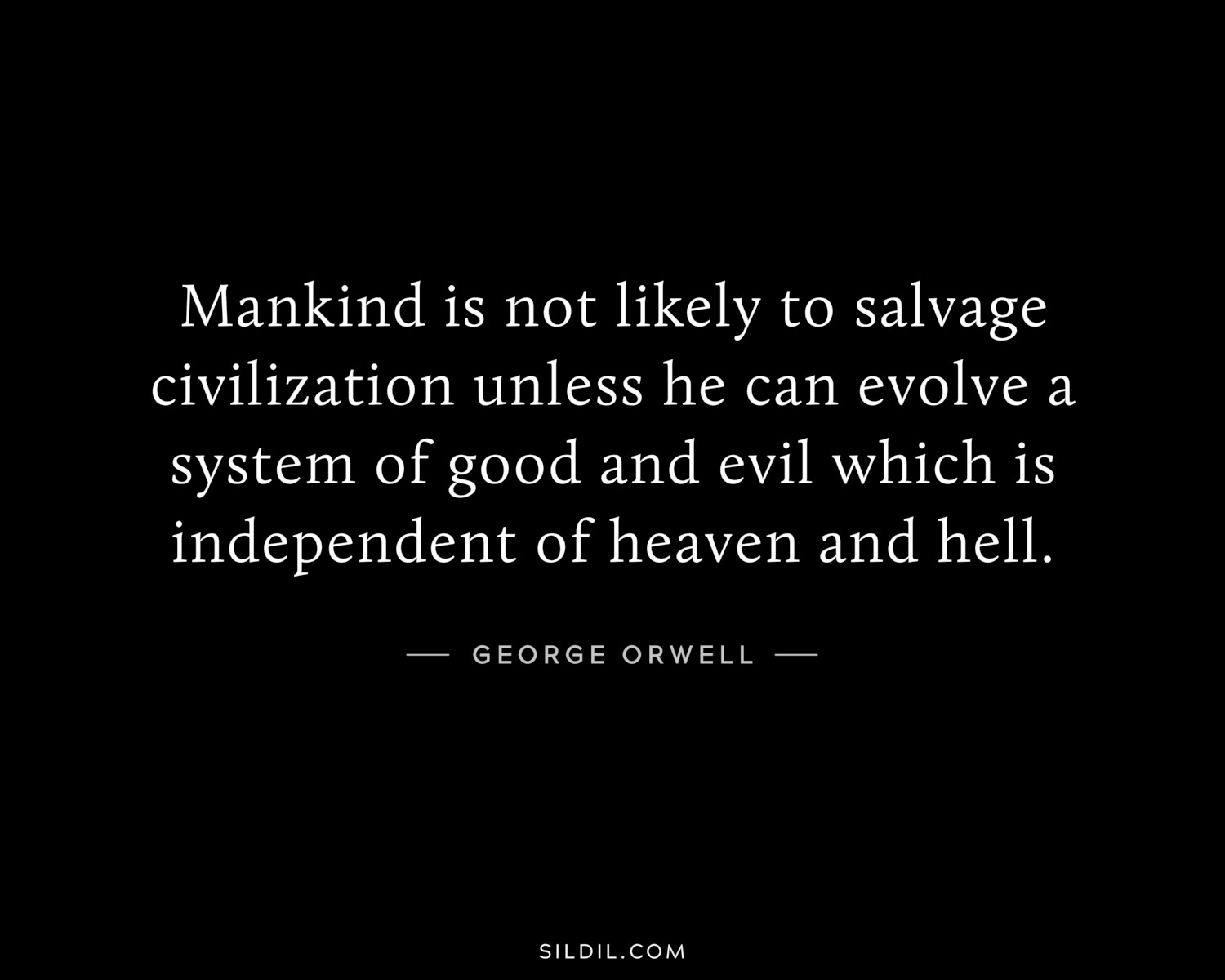 Mankind is not likely to salvage civilization unless he can evolve a system of good and evil which is independent of heaven and hell.