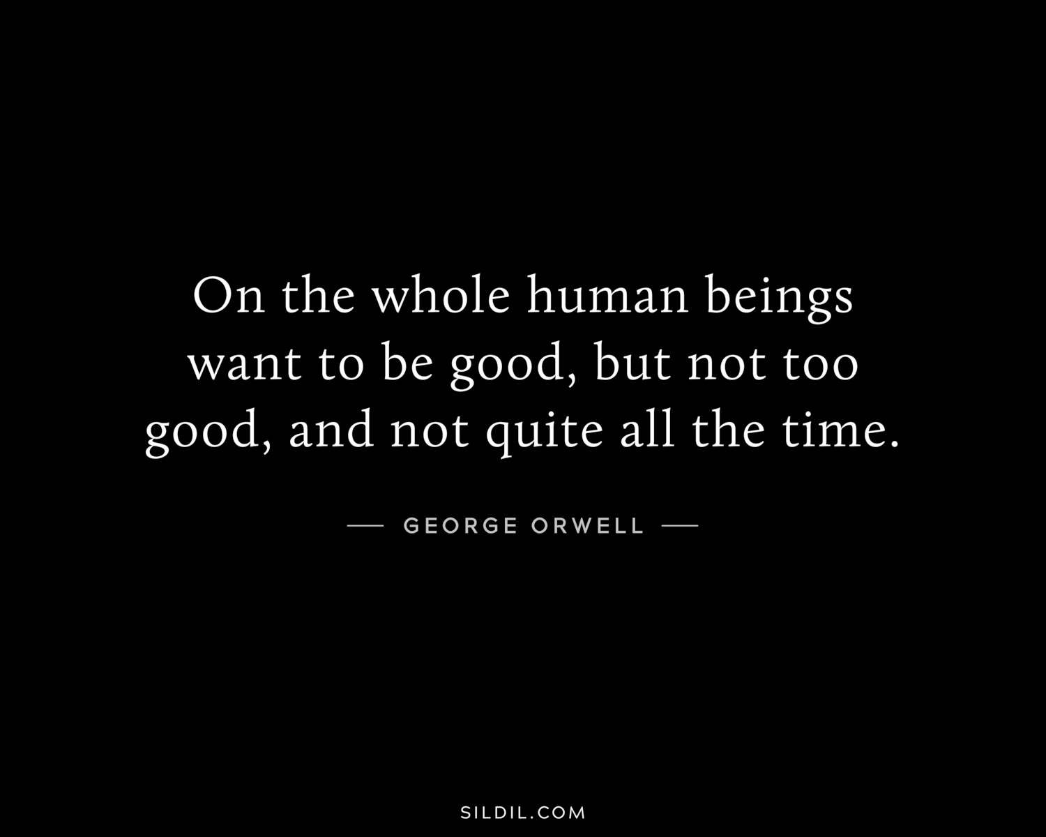 On the whole human beings want to be good, but not too good, and not quite all the time.