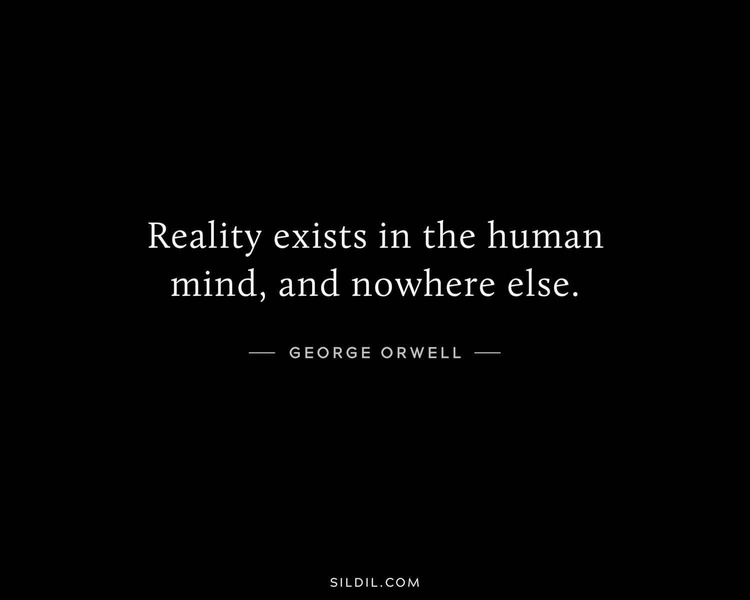 Reality exists in the human mind, and nowhere else.