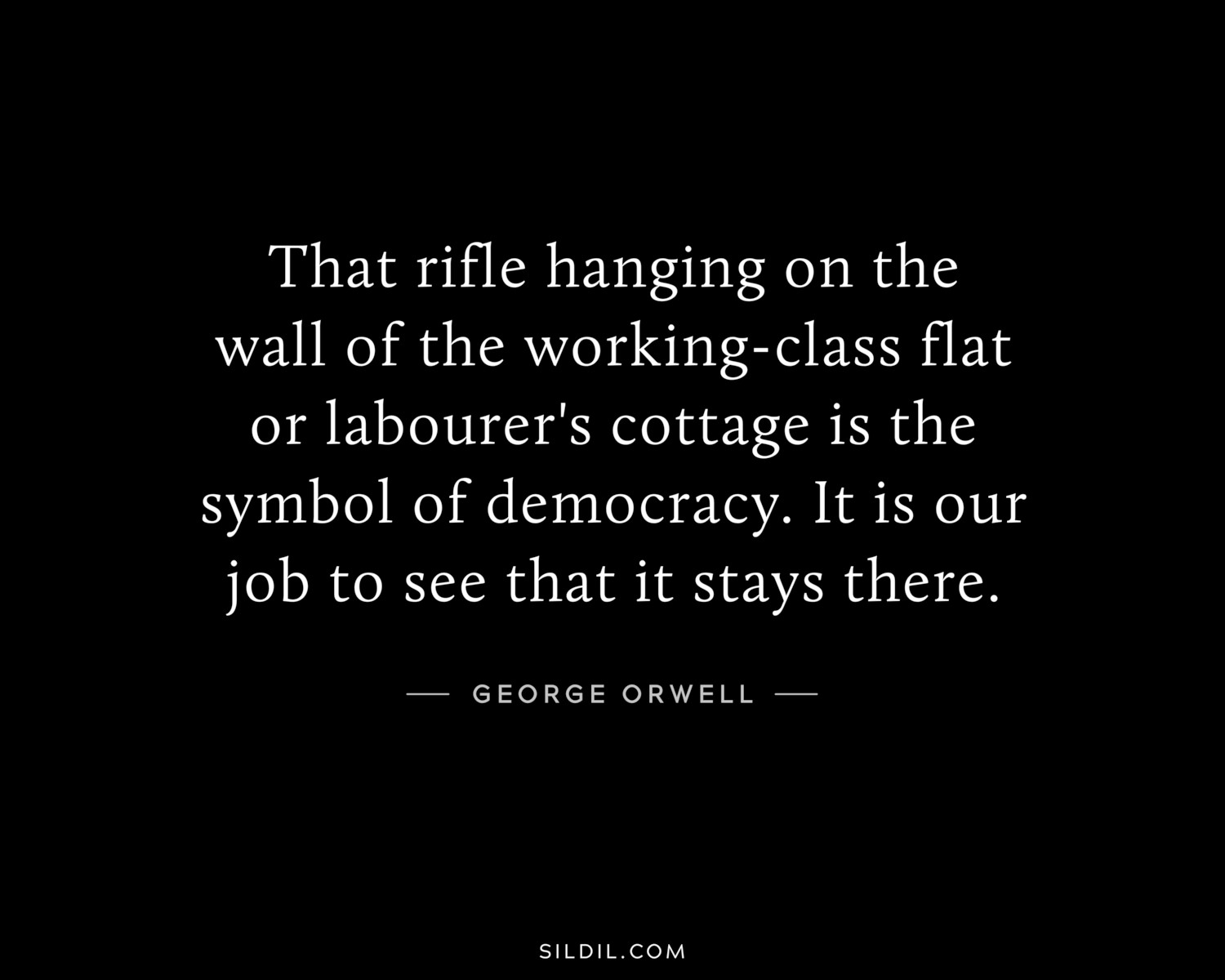 That rifle hanging on the wall of the working-class flat or labourer's cottage is the symbol of democracy. It is our job to see that it stays there.