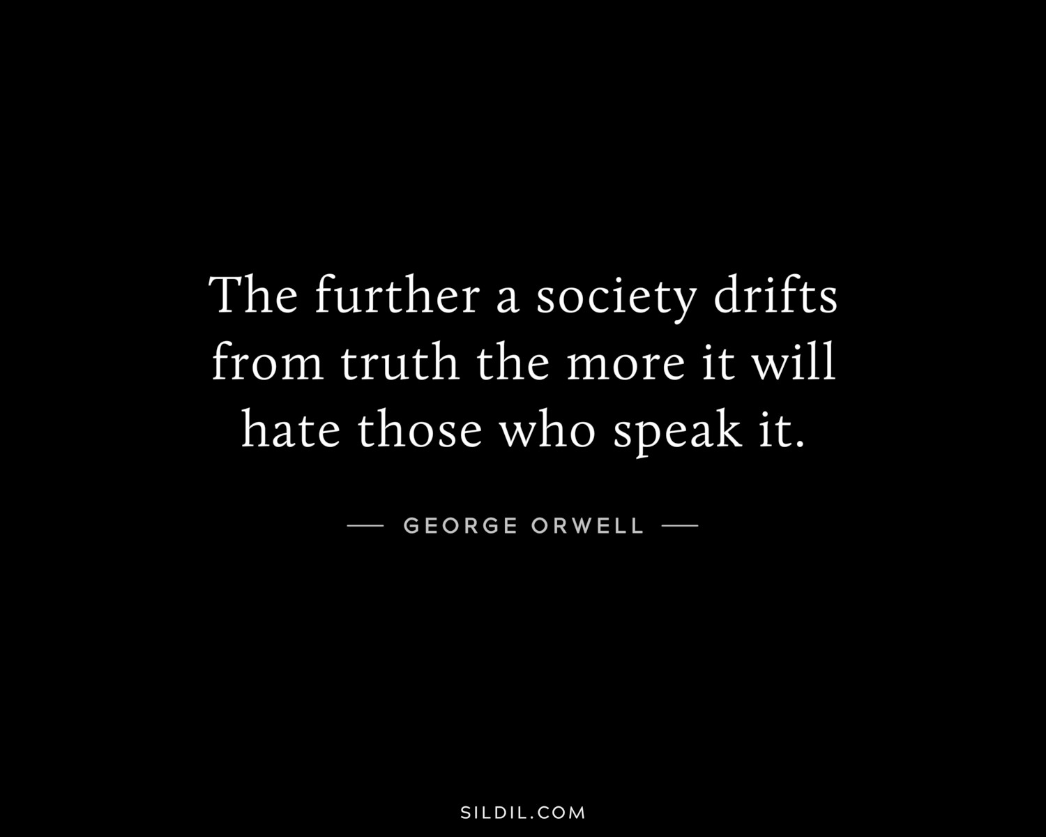 The further a society drifts from truth the more it will hate those who speak it.