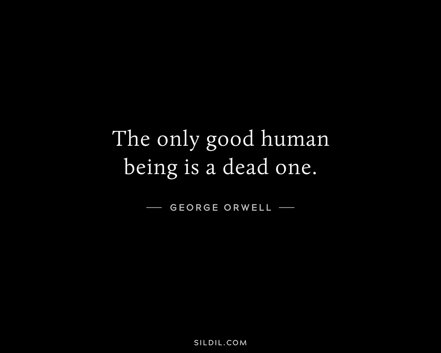 The only good human being is a dead one.