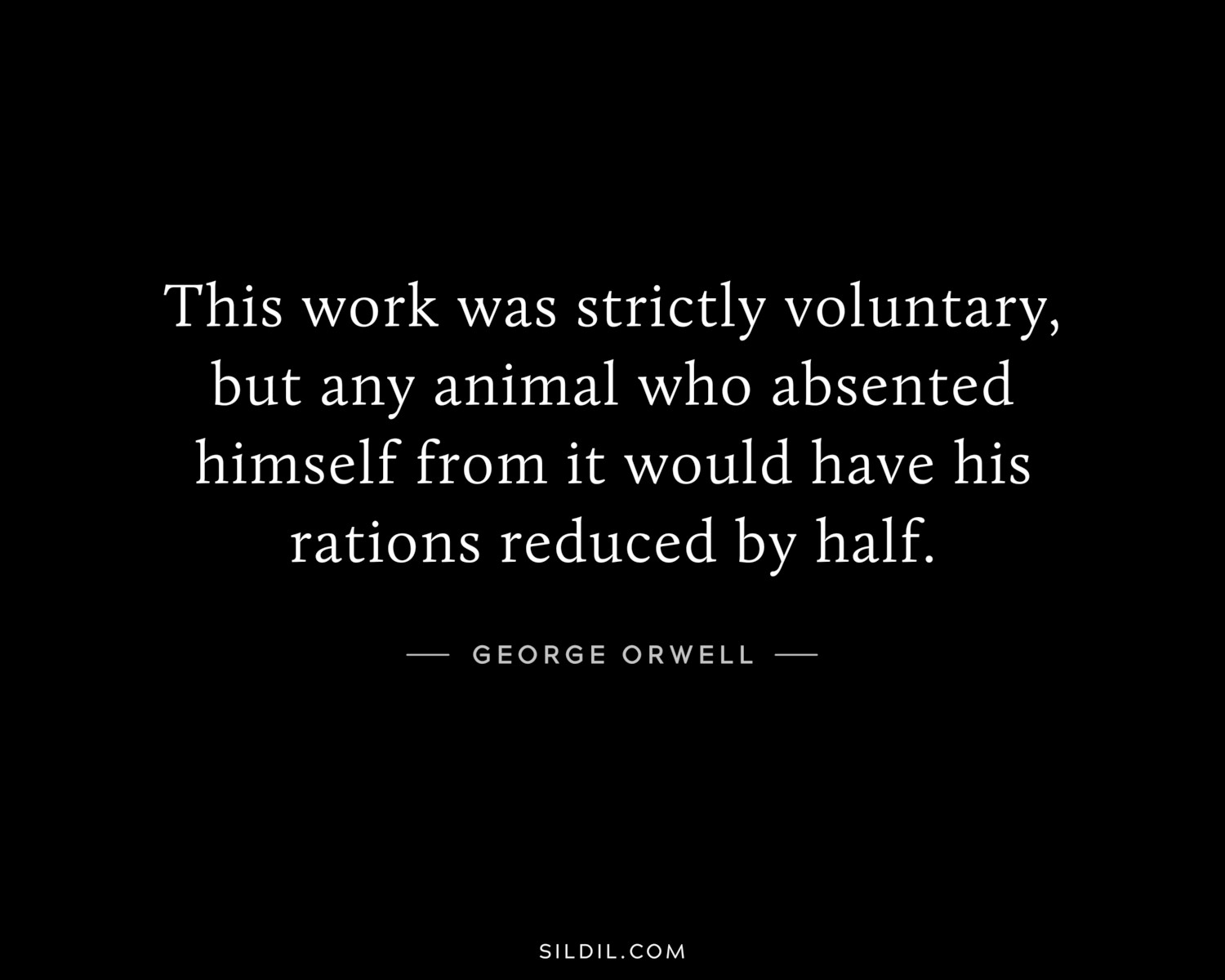 This work was strictly voluntary, but any animal who absented himself from it would have his rations reduced by half.