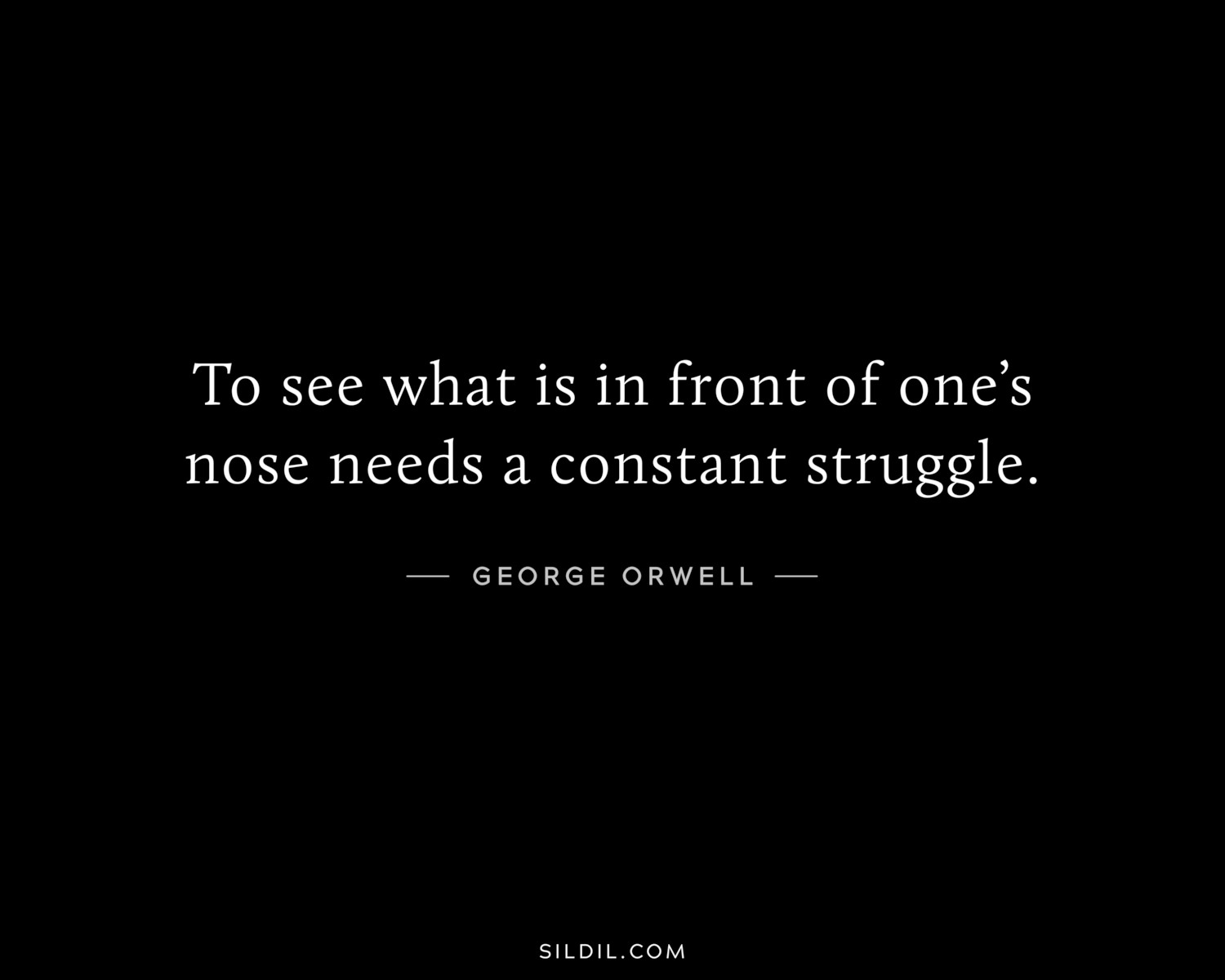 To see what is in front of one’s nose needs a constant struggle.