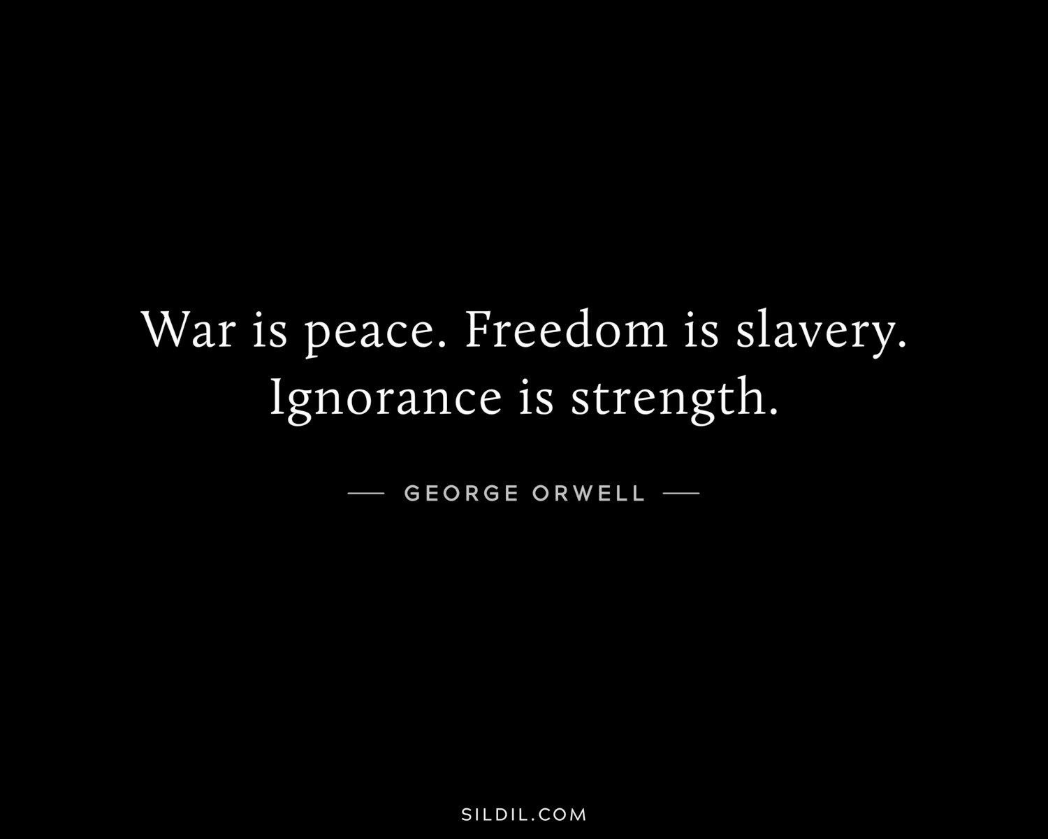 War is peace. Freedom is slavery. Ignorance is strength.