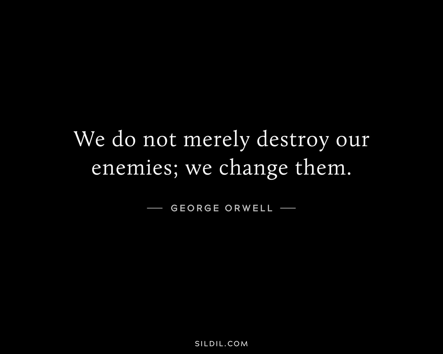 We do not merely destroy our enemies; we change them.