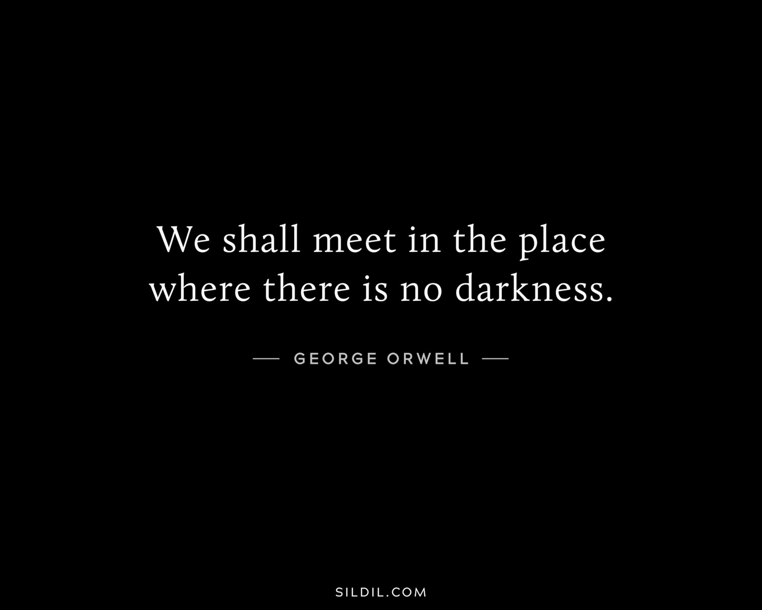 We shall meet in the place where there is no darkness.
