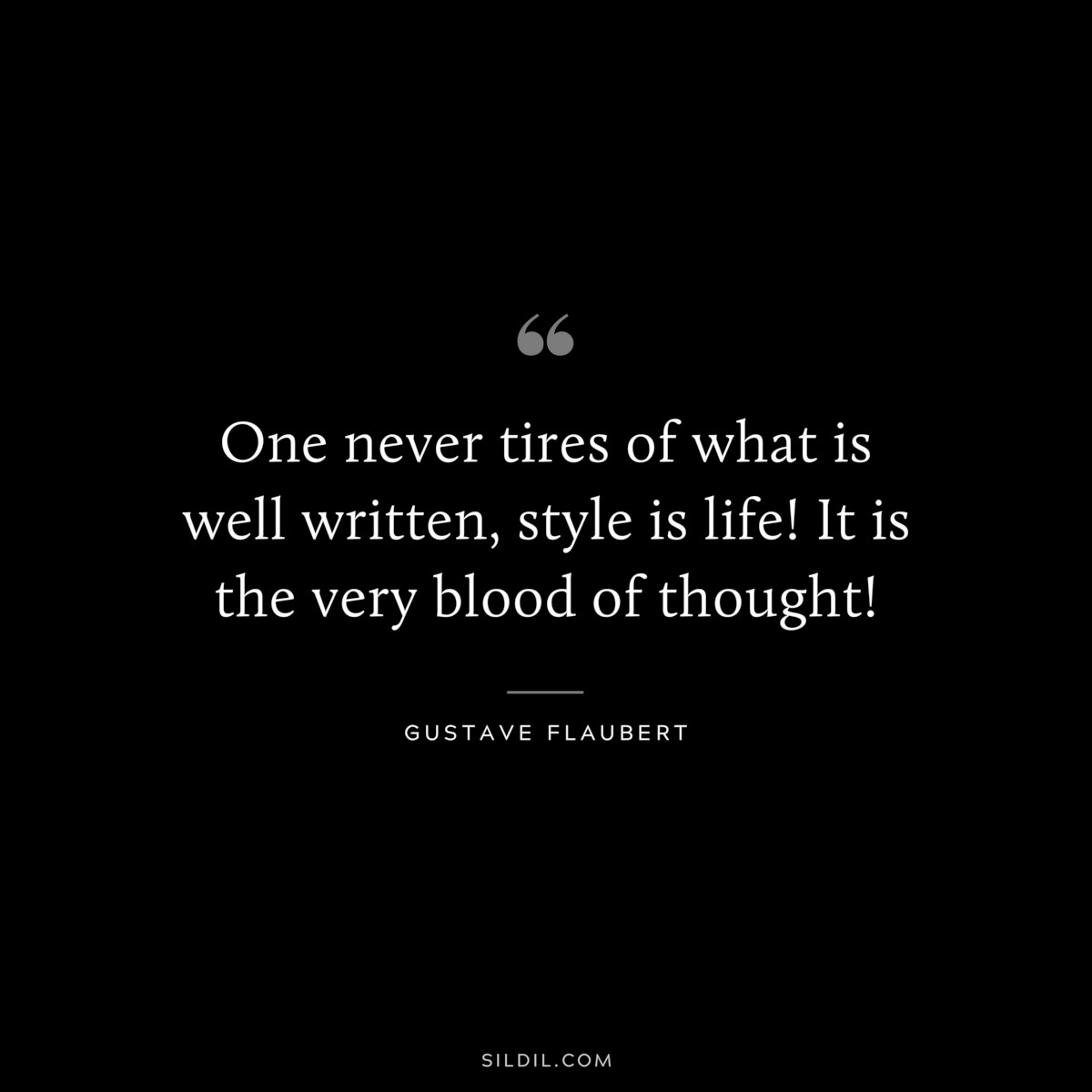 One never tires of what is well written, style is life! It is the very blood of thought! ― Gustave Flaubert