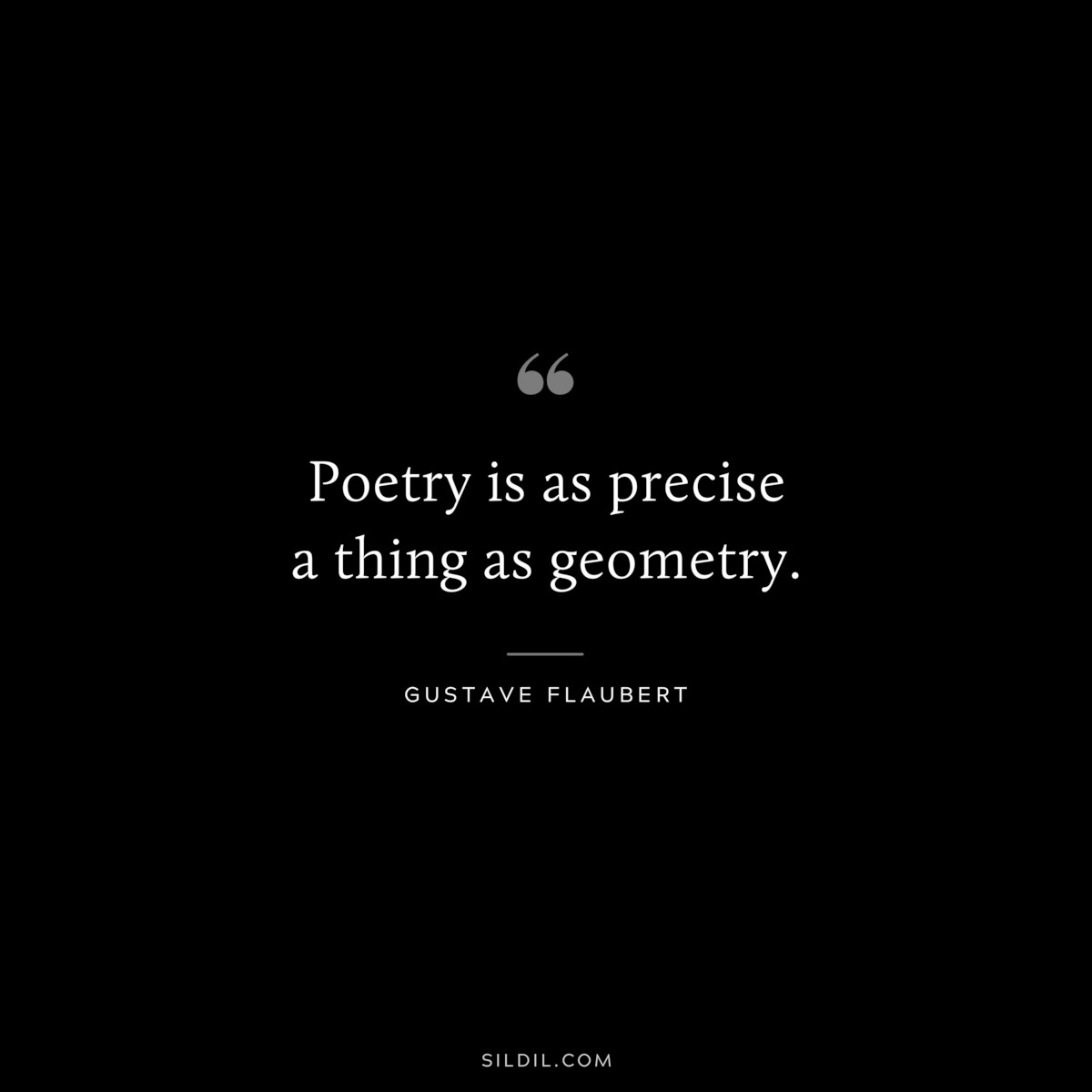 Poetry is as precise a thing as geometry. ― Gustave Flaubert