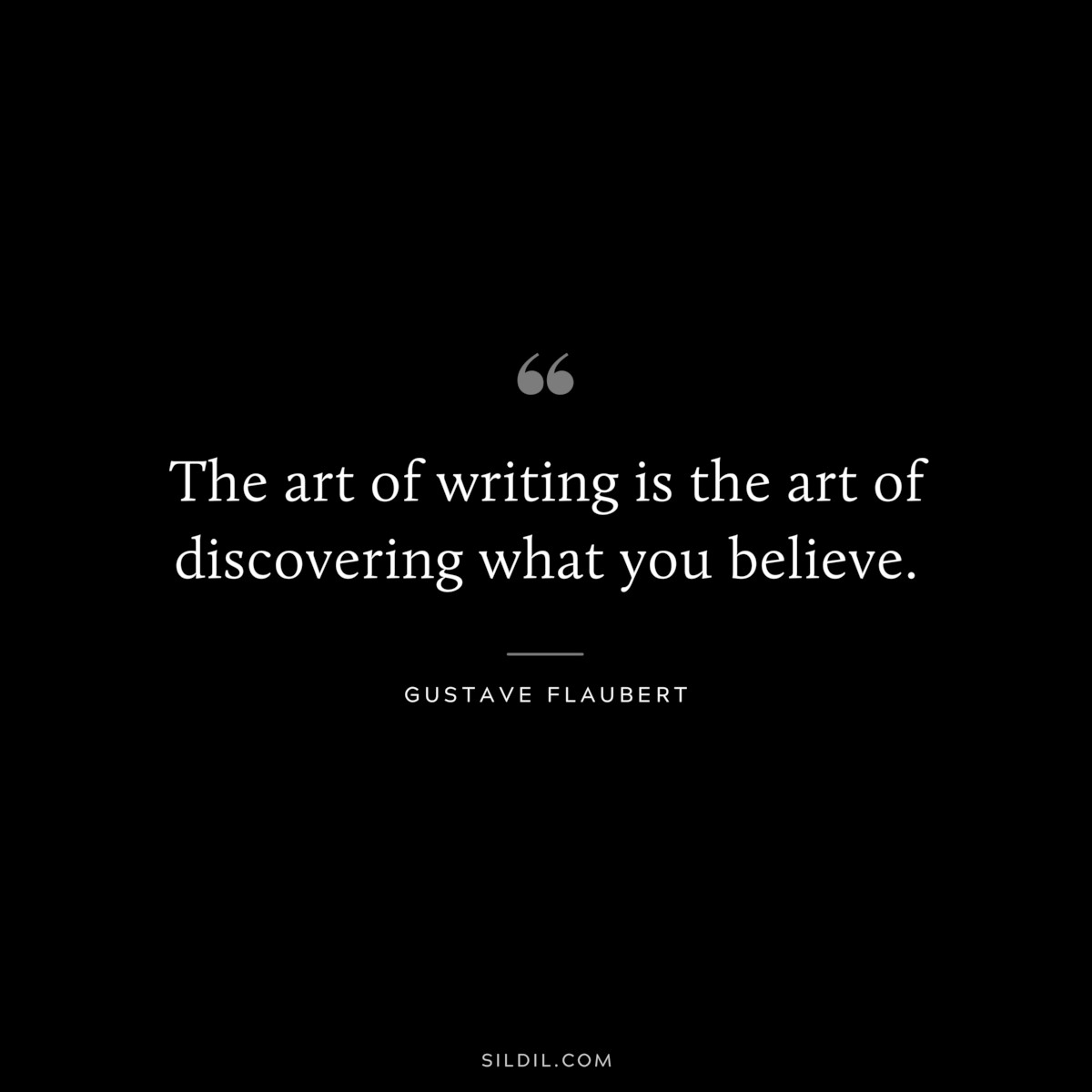 The art of writing is the art of discovering what you believe. ― Gustave Flaubert