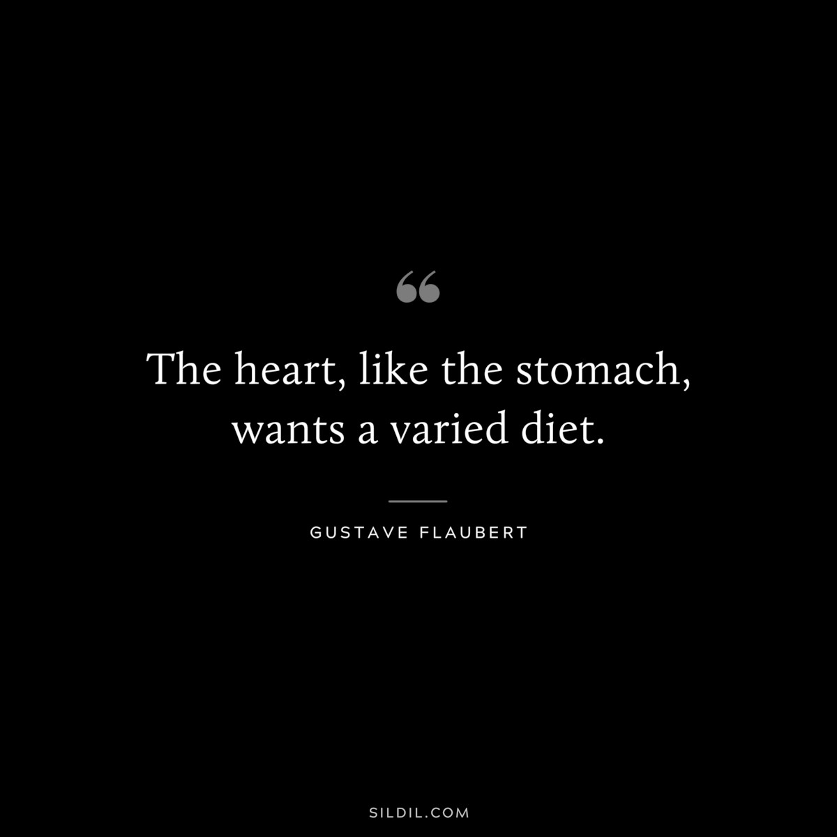 The heart, like the stomach, wants a varied diet. ― Gustave Flaubert