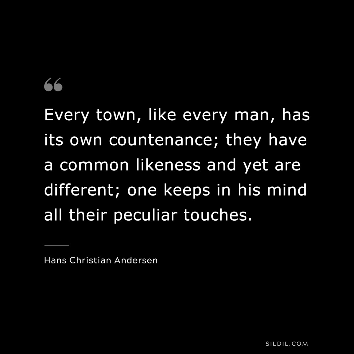 Every town, like every man, has its own countenance; they have a common likeness and yet are different; one keeps in his mind all their peculiar touches. ― Hans Christian Andersen