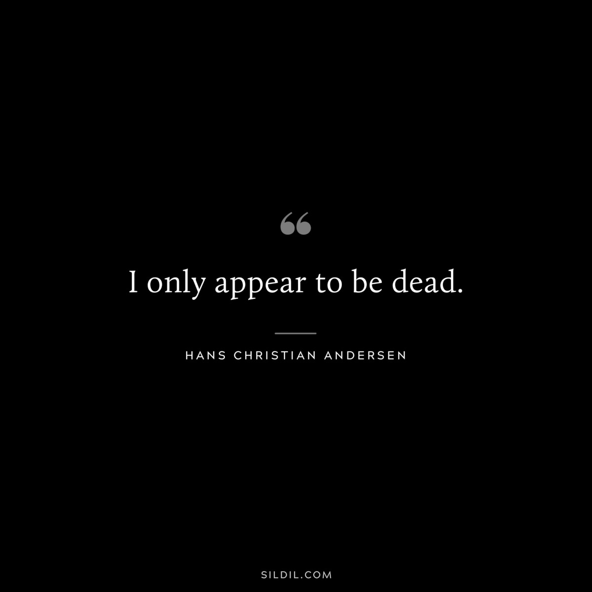 I only appear to be dead. ― Hans Christian Andersen