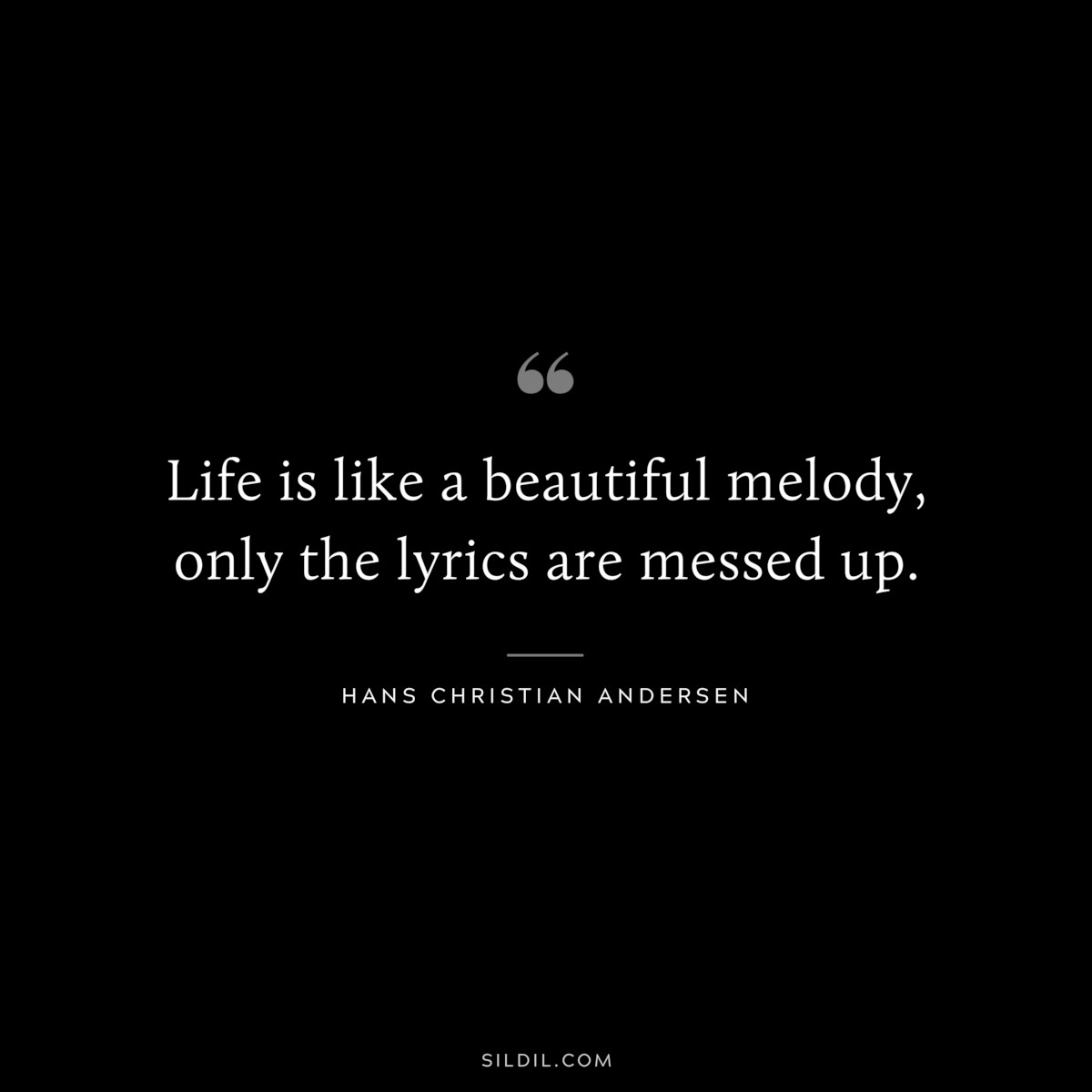 Life is like a beautiful melody, only the lyrics are messed up. ― Hans Christian Andersen