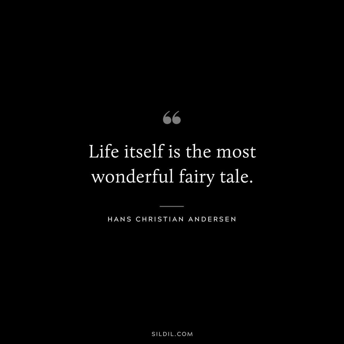 Life itself is the most wonderful fairy tale. ― Hans Christian Andersen