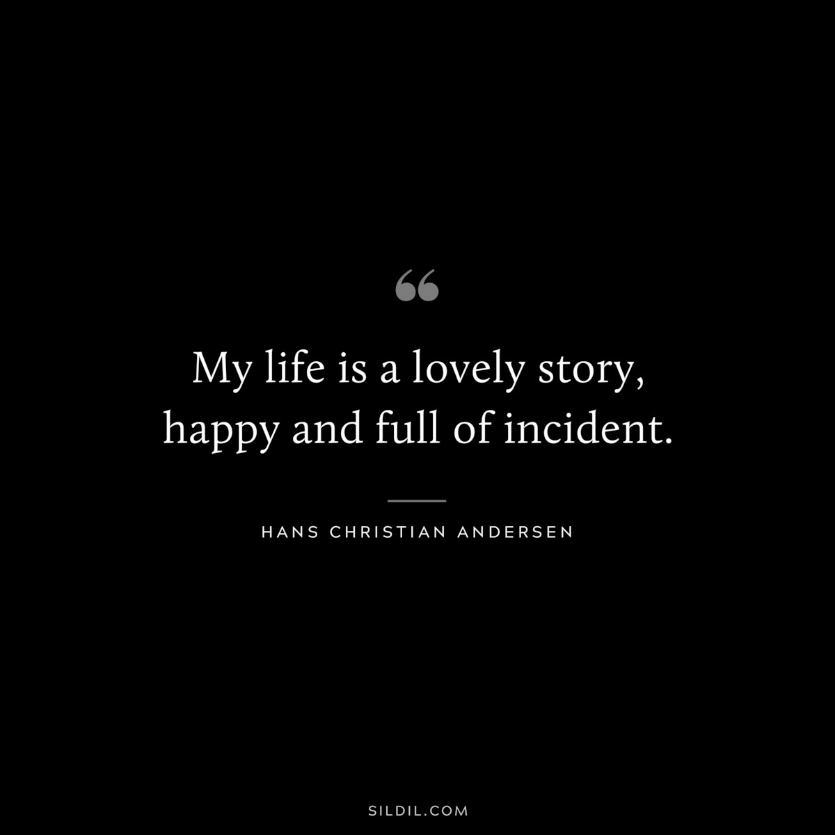 My life is a lovely story, happy and full of incident. ― Hans Christian Andersen