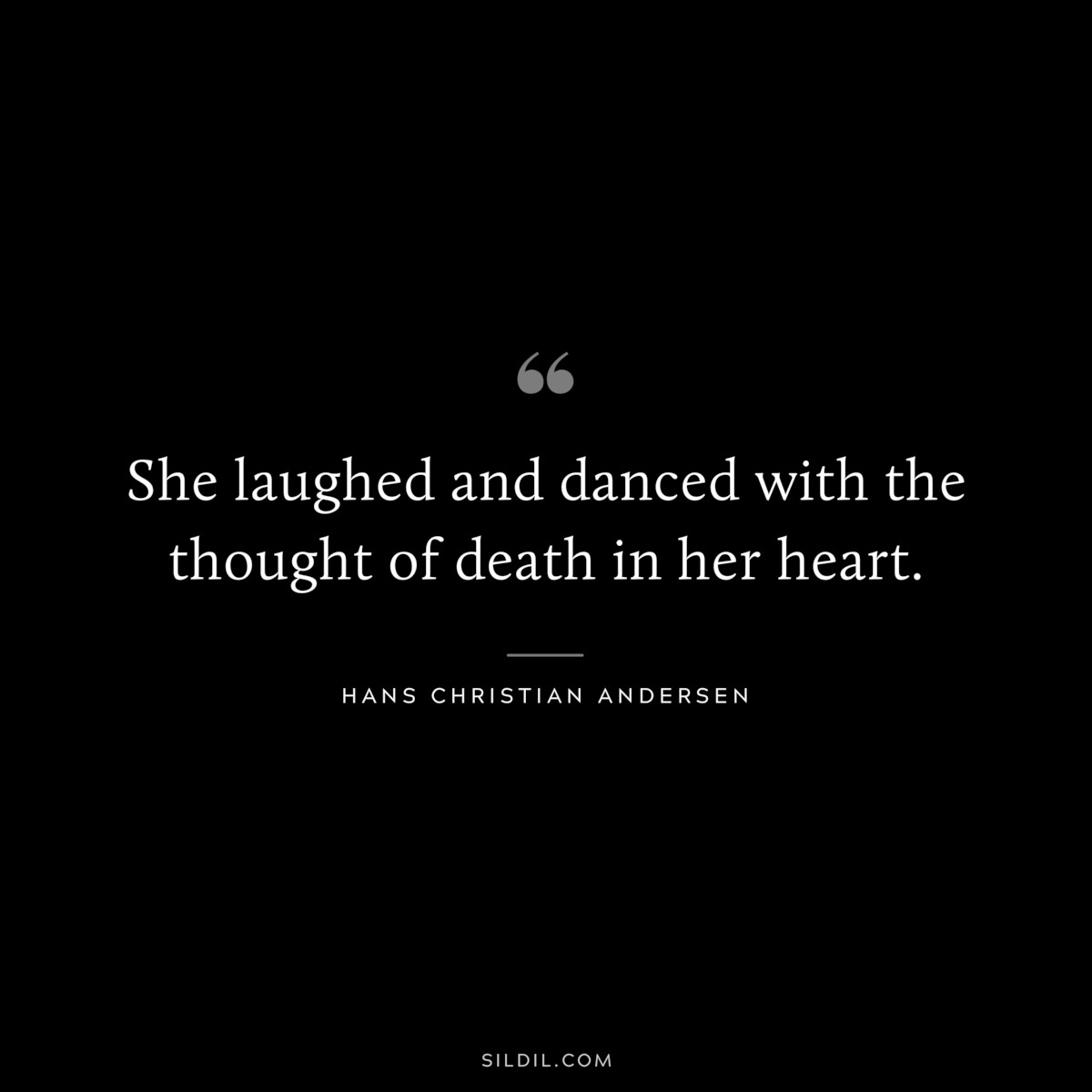 She laughed and danced with the thought of death in her heart. ― Hans Christian Andersen