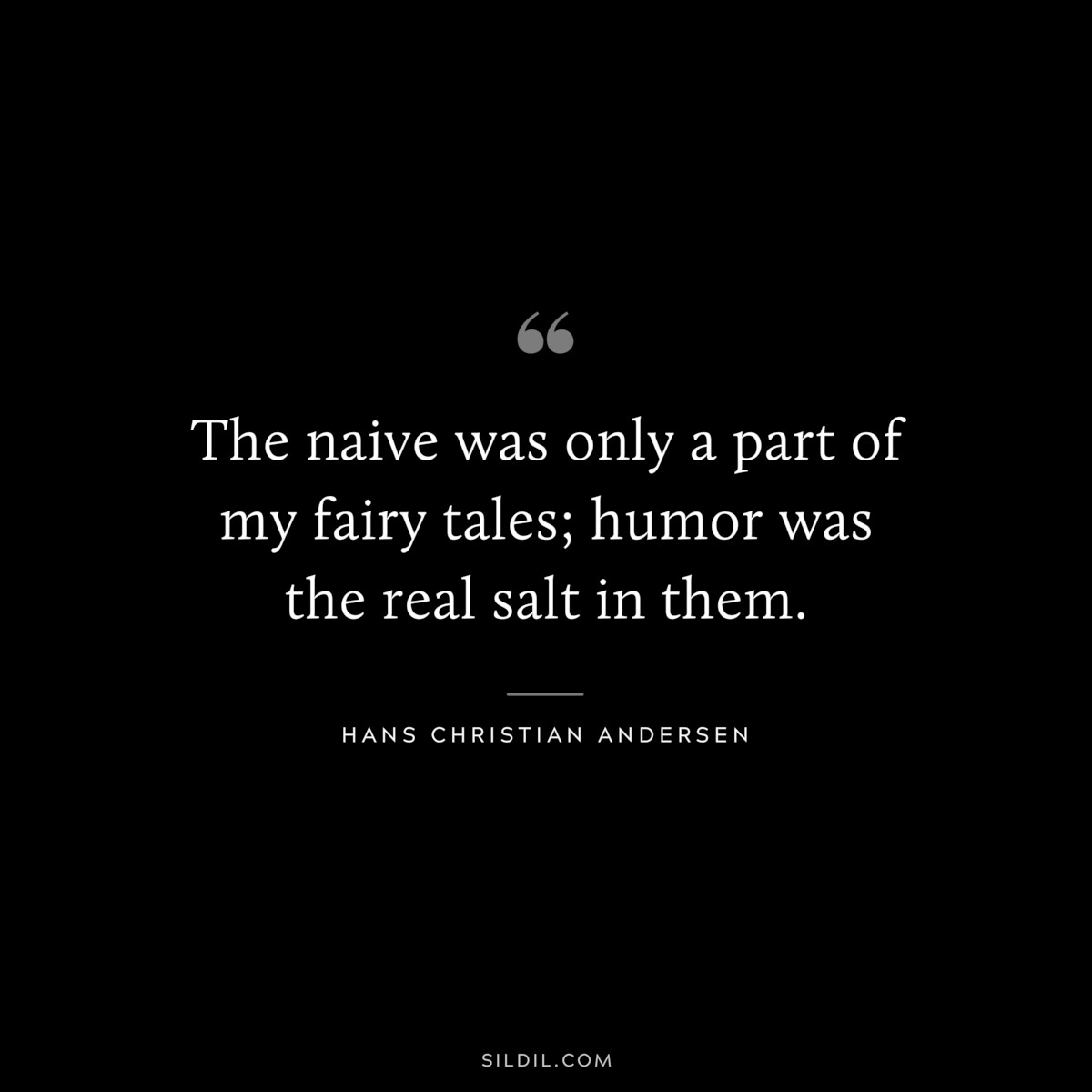 The naive was only a part of my fairy tales; humor was the real salt in them. ― Hans Christian Andersen