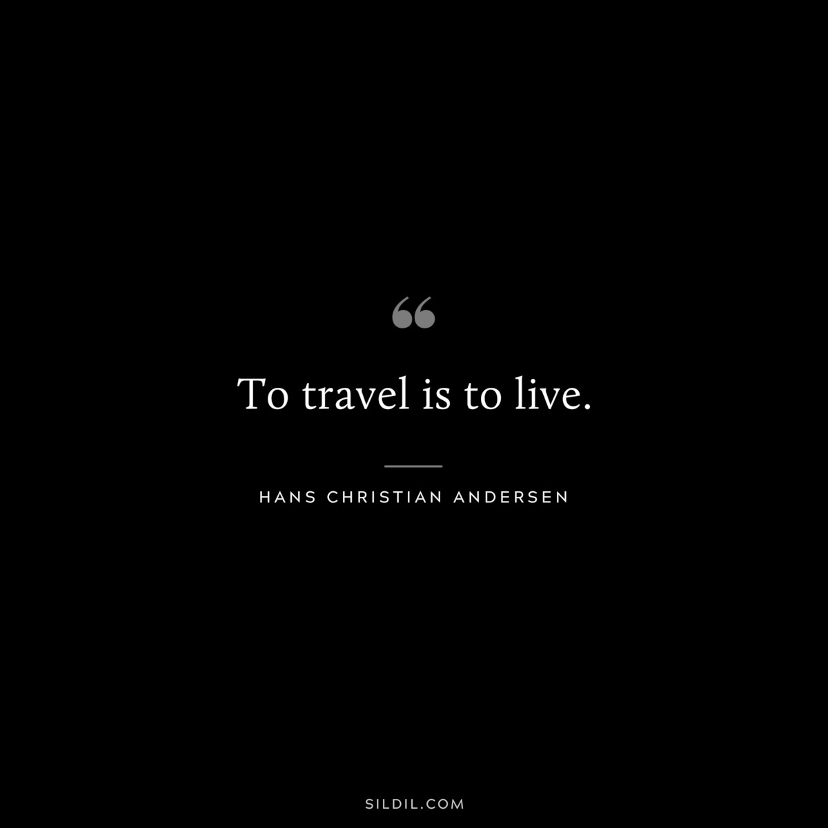 To travel is to live. ― Hans Christian Andersen