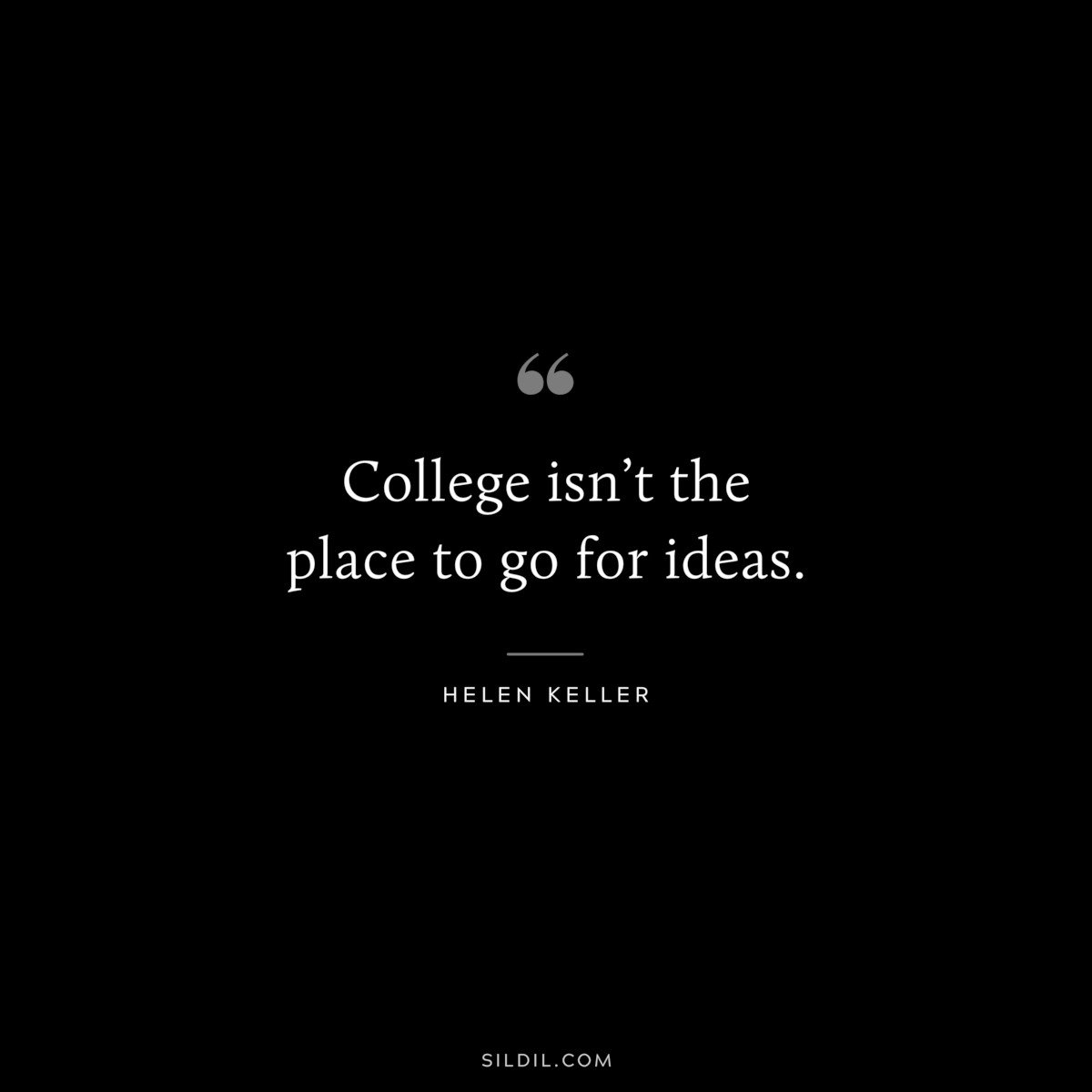 College isn’t the place to go for ideas. ― Helen Keller