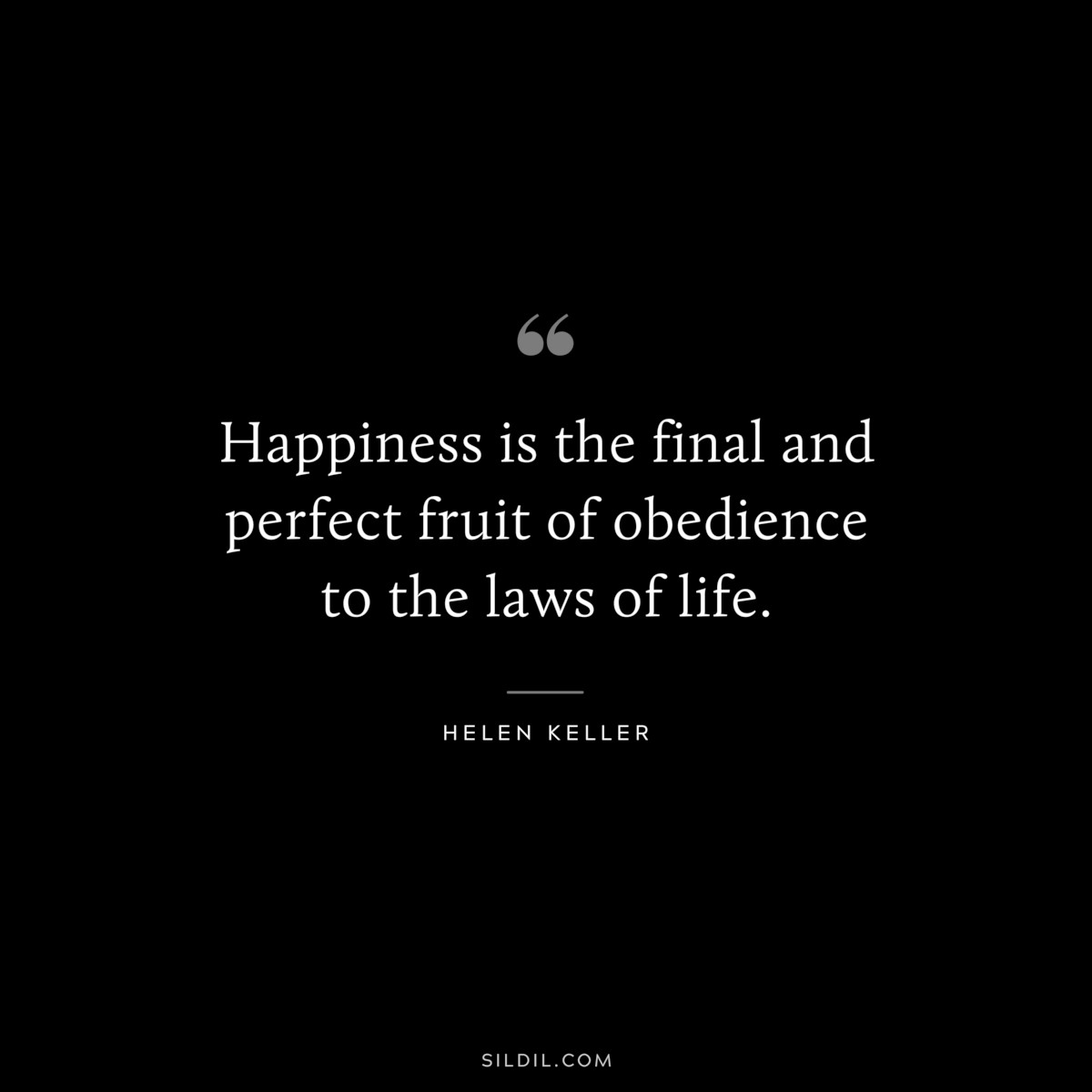 Happiness is the final and perfect fruit of obedience to the laws of life. ― Helen Keller
