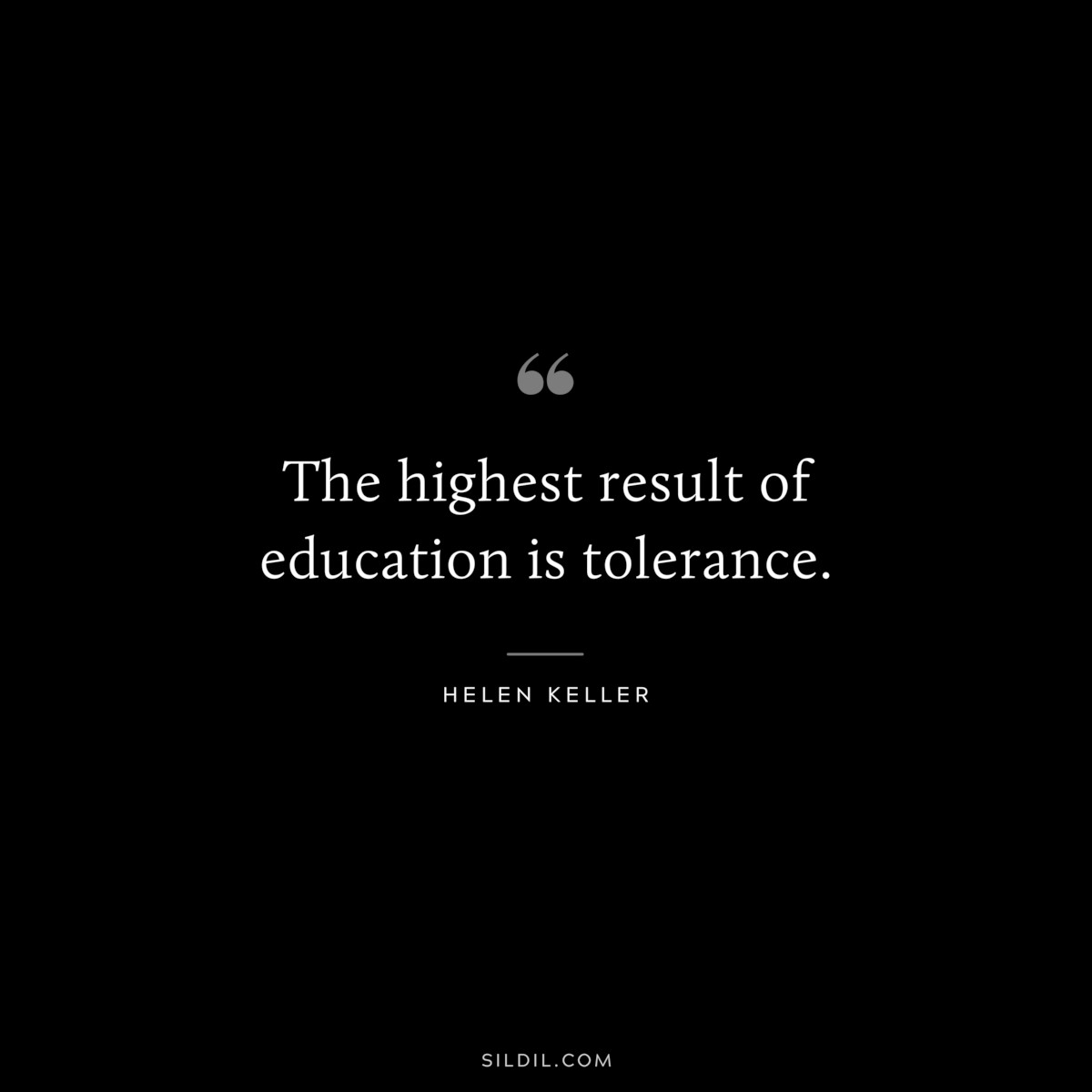 The highest result of education is tolerance. ― Helen Keller