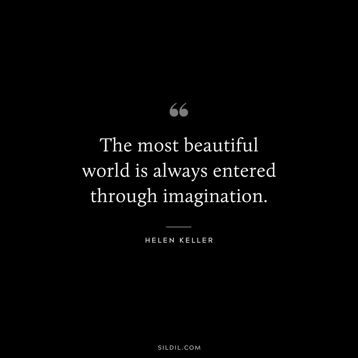 The most beautiful world is always entered through imagination. ― Helen Keller