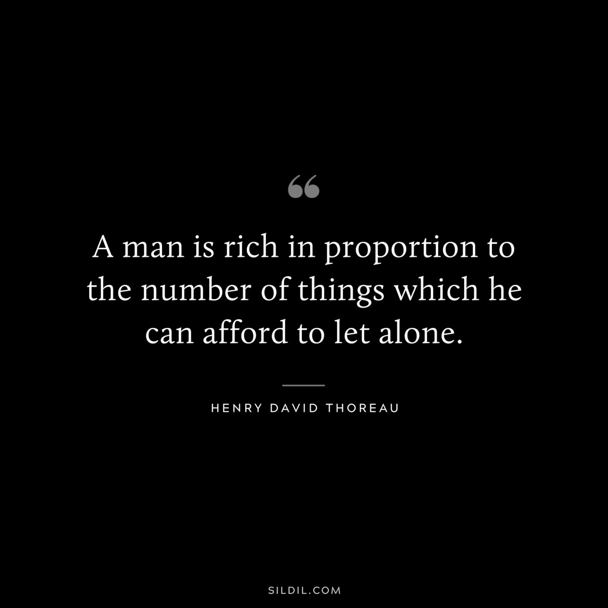 A man is rich in proportion to the number of things which he can afford to let alone. — Henry David Thoreau