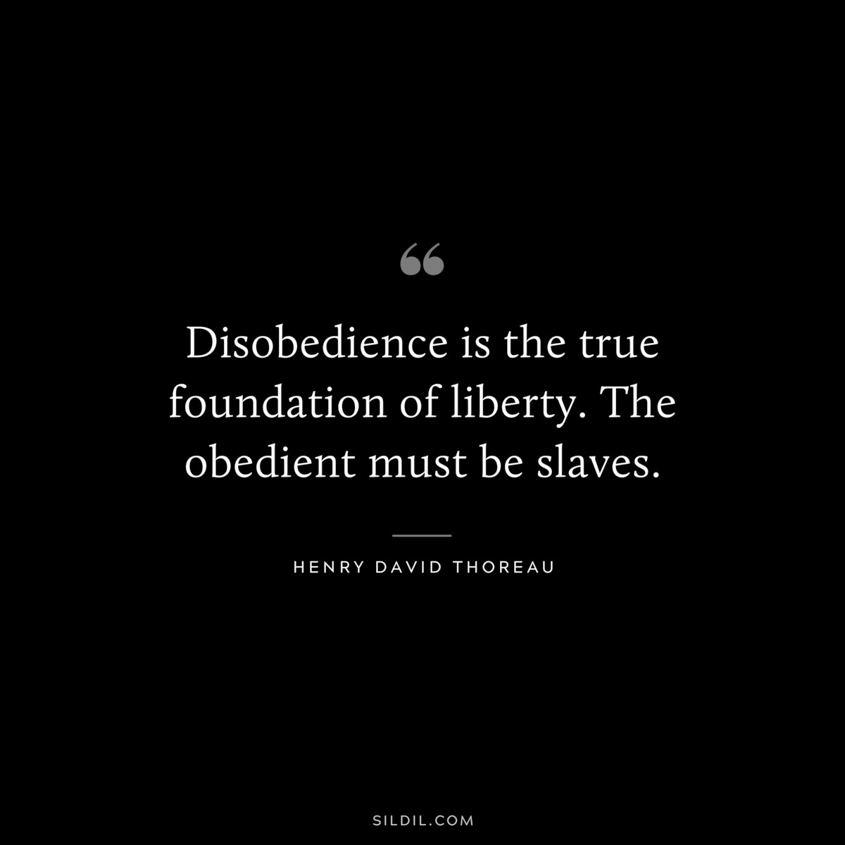 Disobedience is the true foundation of liberty. The obedient must be slaves. — Henry David Thoreau