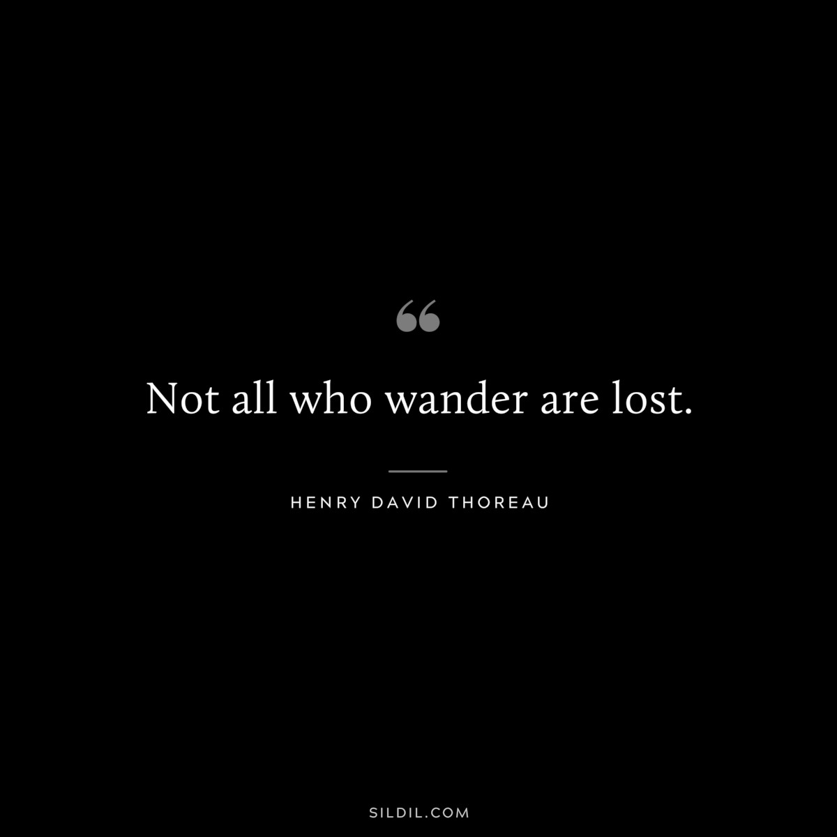Not all who wander are lost. — Henry David Thoreau