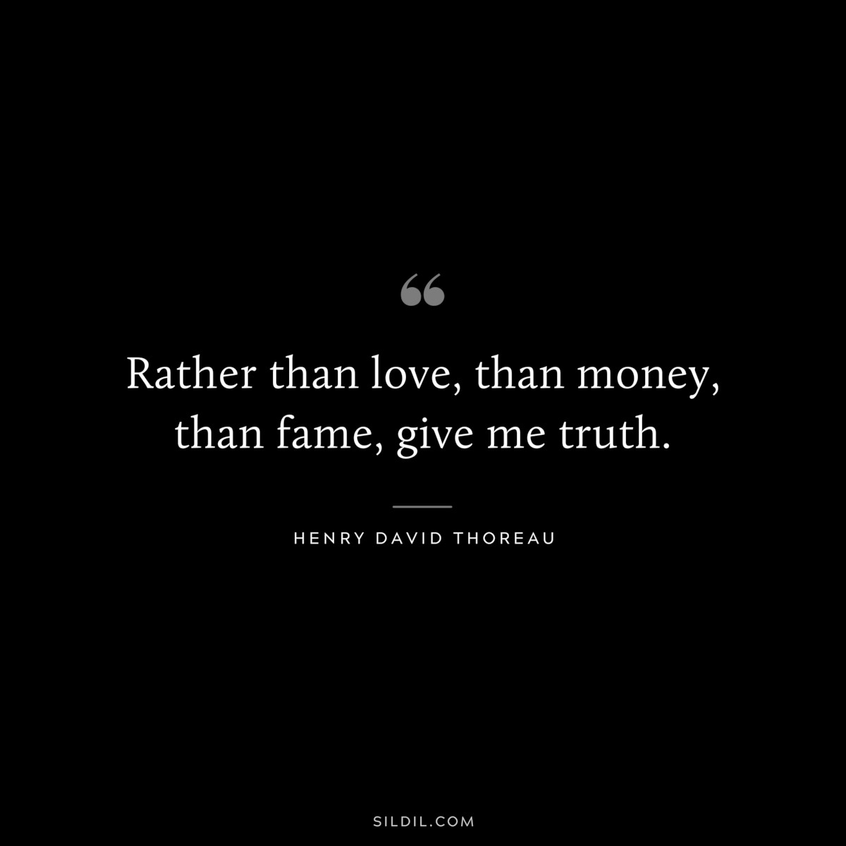Rather than love, than money, than fame, give me truth. — Henry David Thoreau