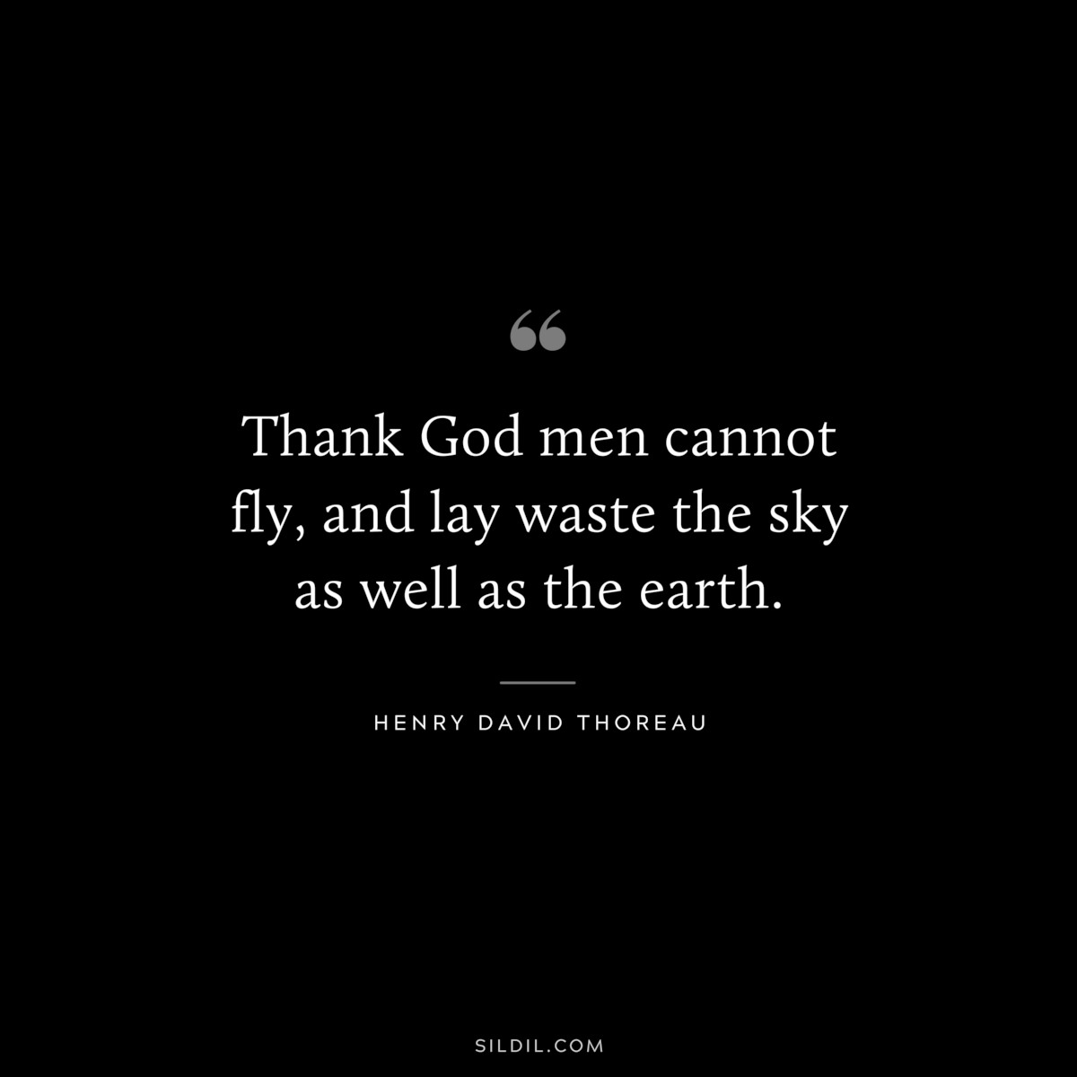 Thank God men cannot fly, and lay waste the sky as well as the earth. — Henry David Thoreau