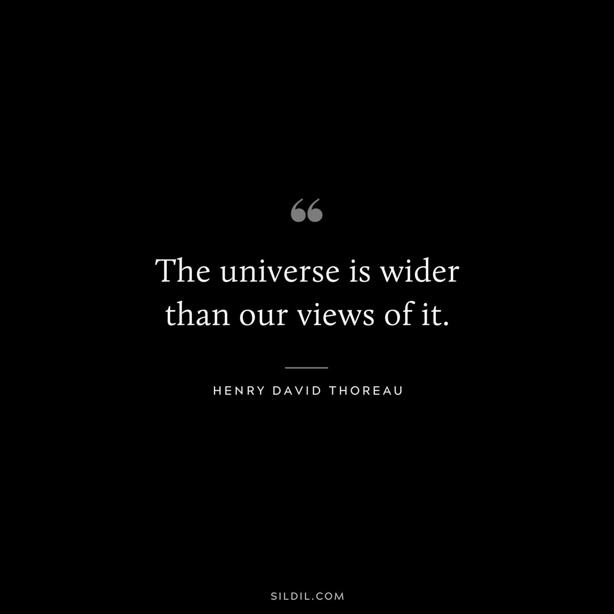 The universe is wider than our views of it. — Henry David Thoreau