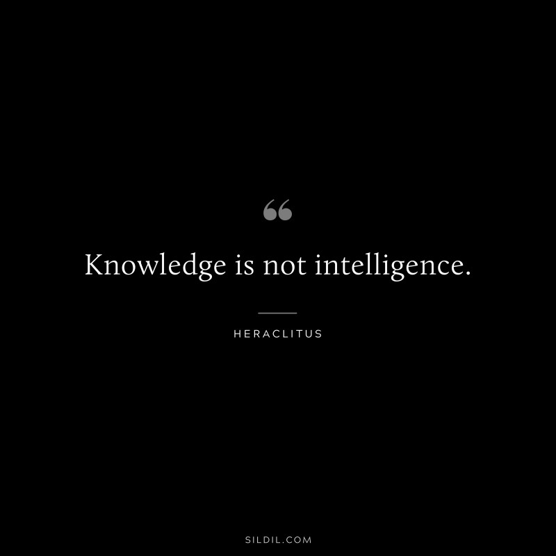 Knowledge is not intelligence. ― Heraclitus