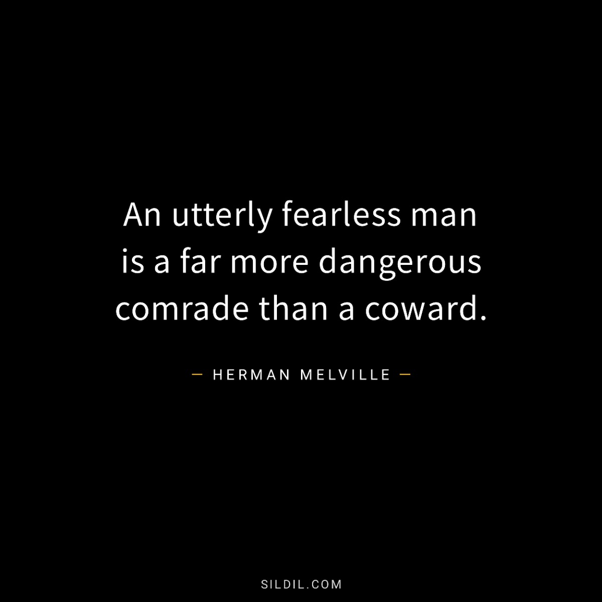 An utterly fearless man is a far more dangerous comrade than a coward.