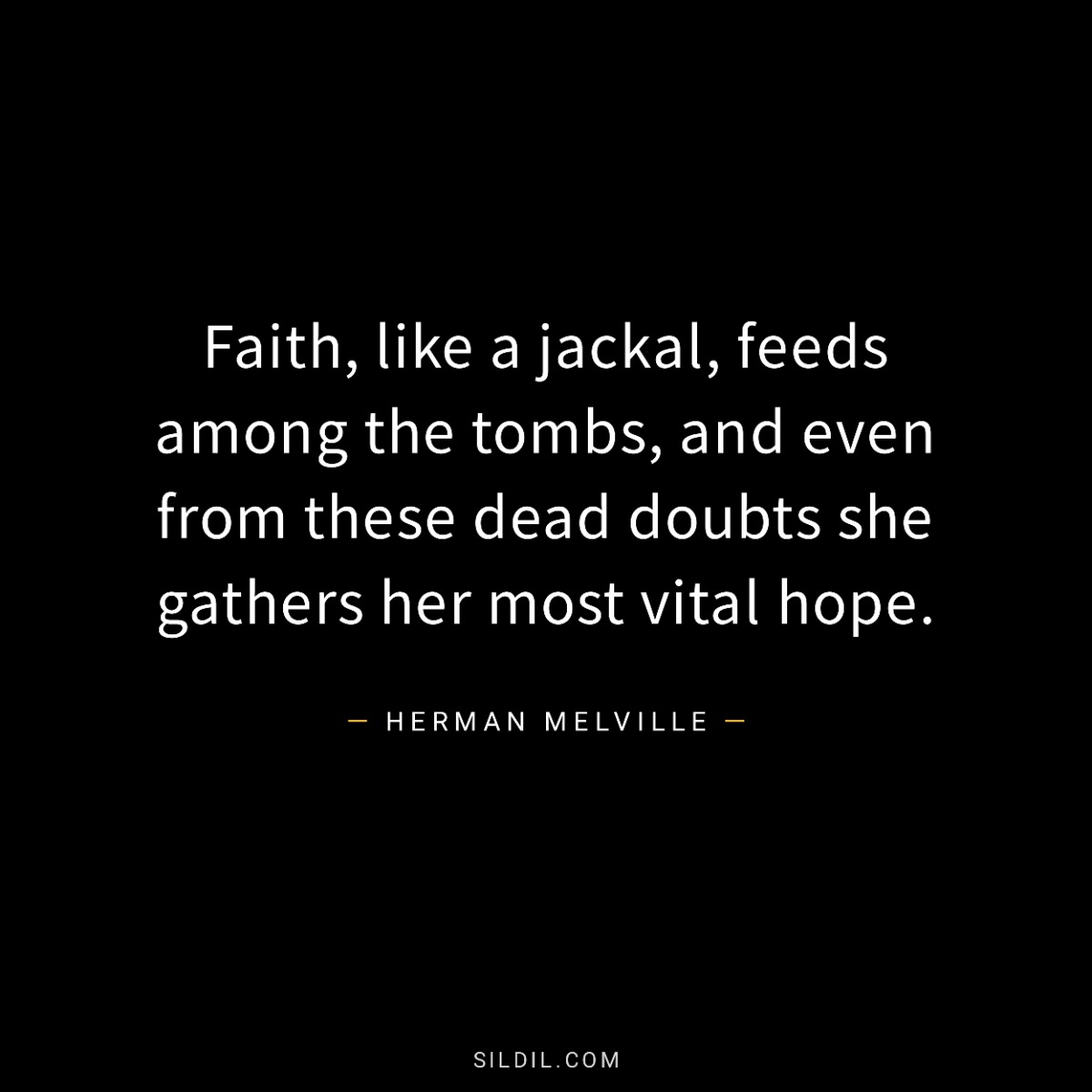 Faith, like a jackal, feeds among the tombs, and even from these dead doubts she gathers her most vital hope.