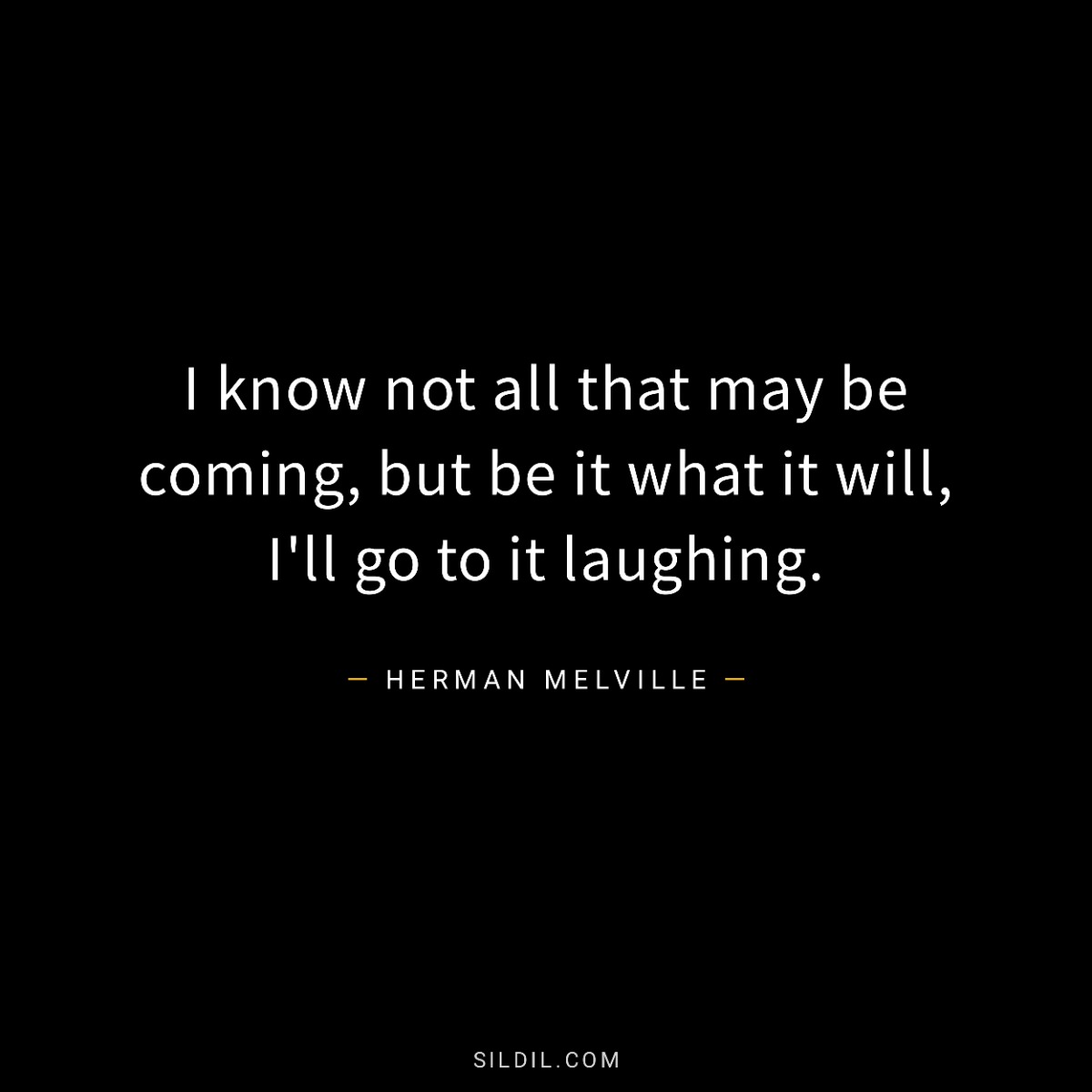 I know not all that may be coming, but be it what it will, I'll go to it laughing.