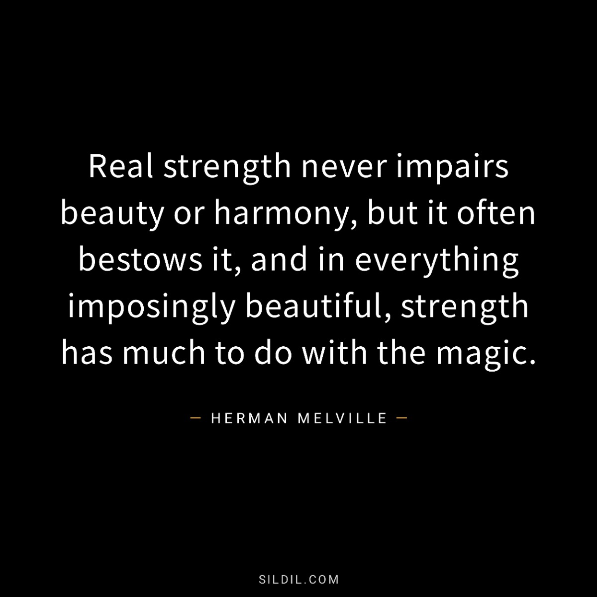 Real strength never impairs beauty or harmony, but it often bestows it, and in everything imposingly beautiful, strength has much to do with the magic.