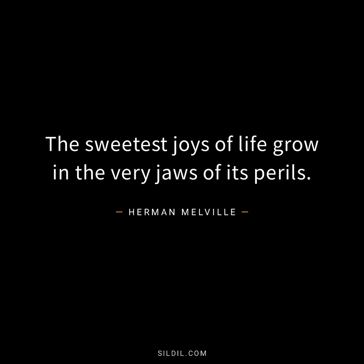 The sweetest joys of life grow in the very jaws of its perils.