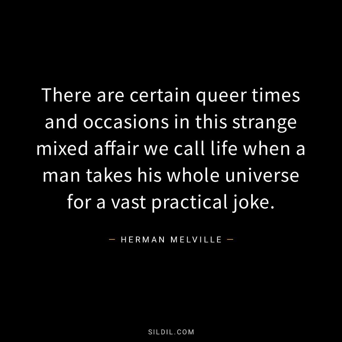 There are certain queer times and occasions in this strange mixed affair we call life when a man takes his whole universe for a vast practical joke.
