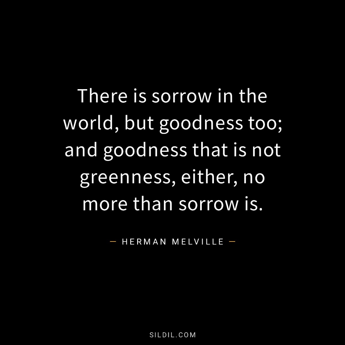 There is sorrow in the world, but goodness too; and goodness that is not greenness, either, no more than sorrow is.