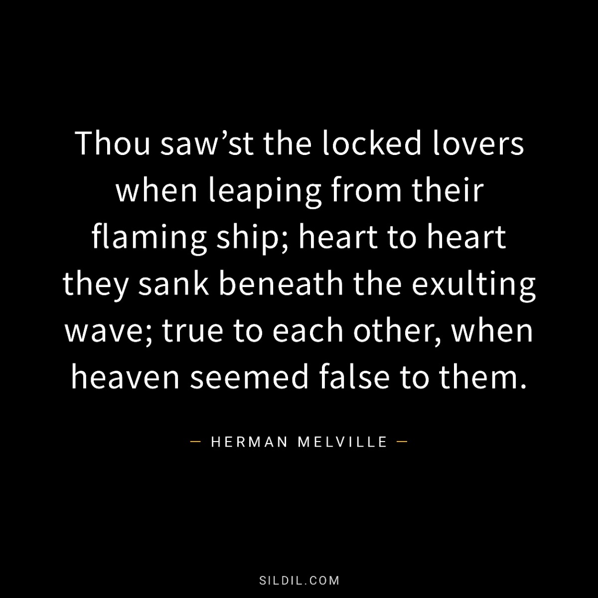 Thou saw’st the locked lovers when leaping from their flaming ship; heart to heart they sank beneath the exulting wave; true to each other, when heaven seemed false to them.