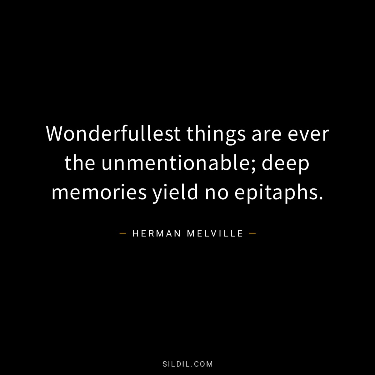 Wonderfullest things are ever the unmentionable; deep memories yield no epitaphs.