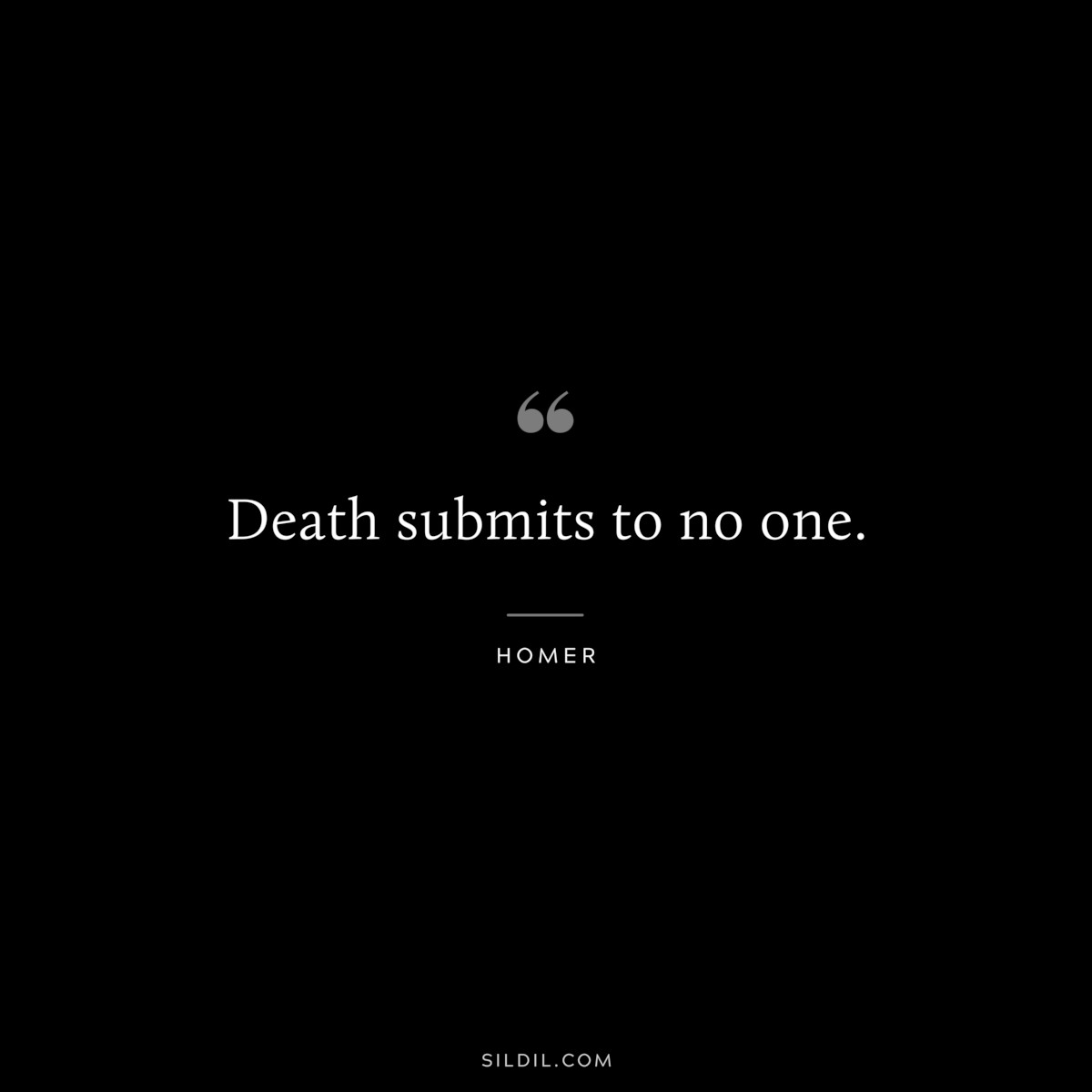Death submits to no one. ― Homer
